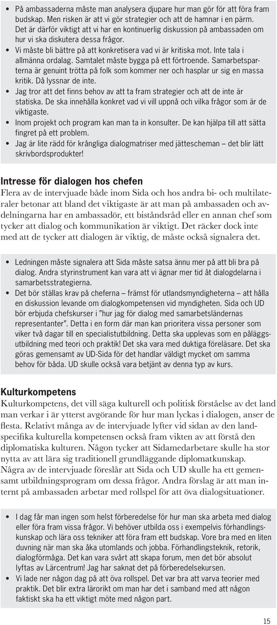 Inte tala i allmänna ordalag. Samtalet måste bygga på ett förtroende. Samarbetsparterna är genuint trötta på folk som kommer ner och hasplar ur sig en massa kritik. Då lyssnar de inte.