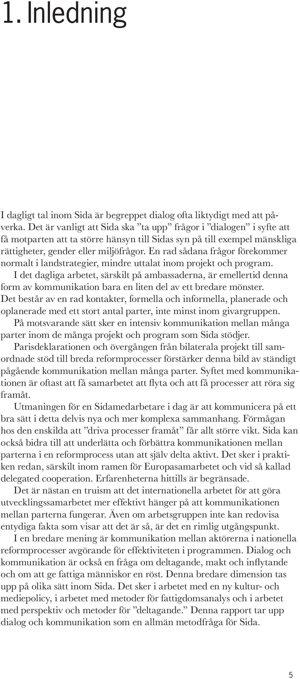 En rad sådana frågor förekommer normalt i landstrategier, mindre uttalat inom projekt och program.