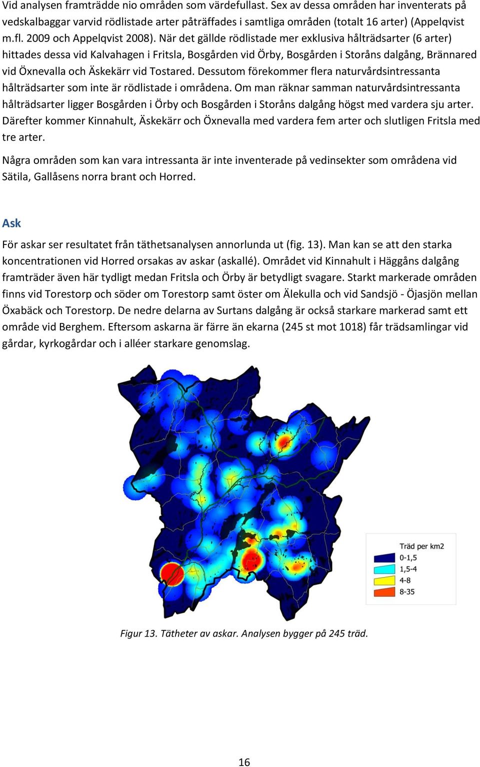 När det gällde rödlistade mer exklusiva hålträdsarter (6 arter) hittades dessa vid Kalvahagen i Fritsla, Bosgården vid Örby, Bosgården i Storåns dalgång, Brännared vid Öxnevalla och Äskekärr vid