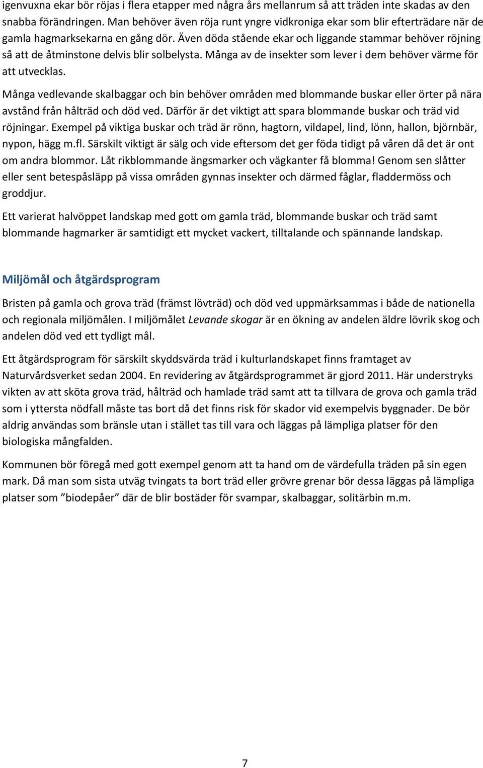 Även döda stående ekar och liggande stammar behöver röjning så att de åtminstone delvis blir solbelysta. Många av de insekter som lever i dem behöver värme för att utvecklas.