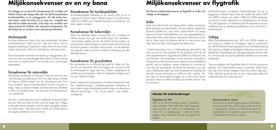 För det andra kommer banan också att kräva att ny mark tas i anspråk och därmed kan både naturmiljö, kulturmiljö och områden som idag används för friluftsliv och rekreation att påverkas.