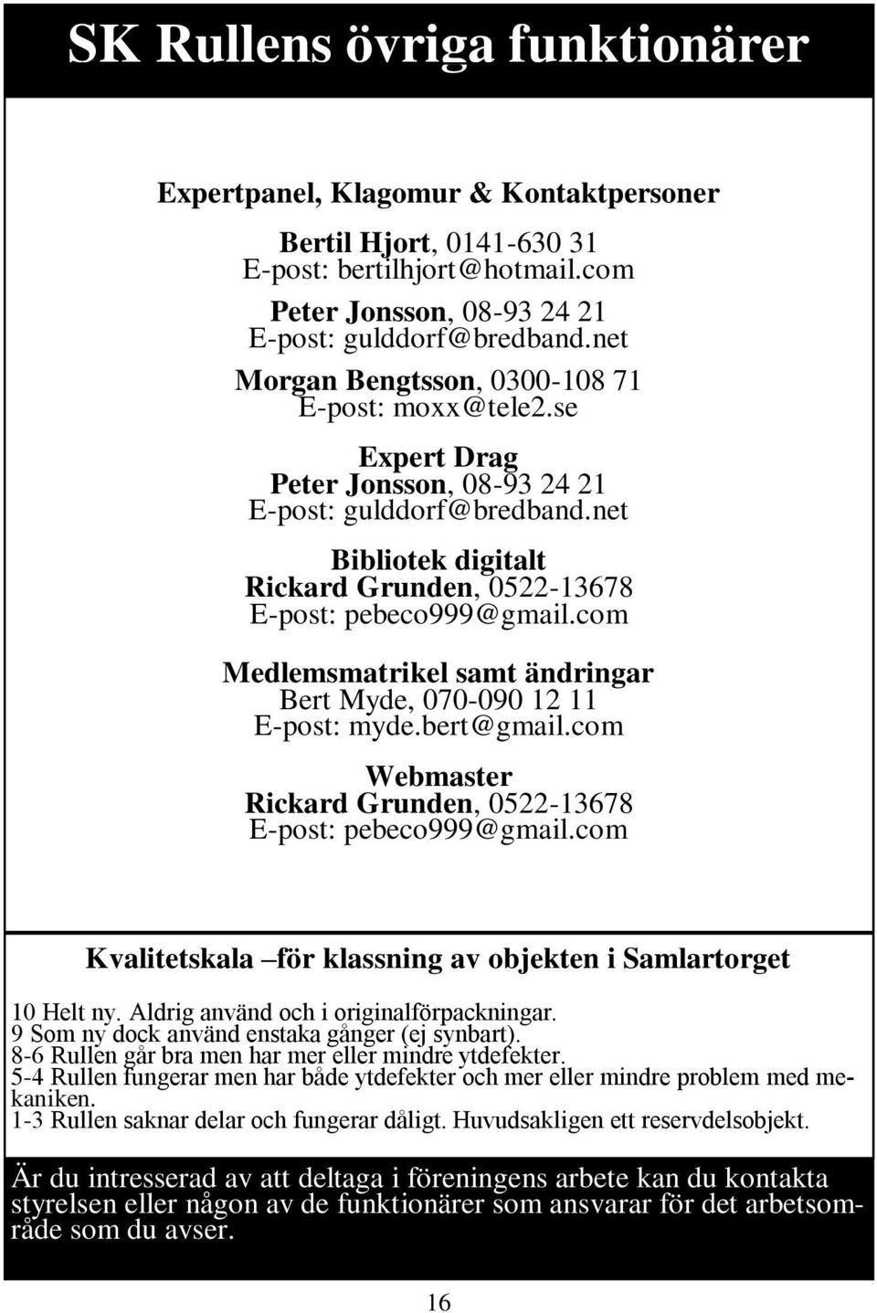 com Medlemsmatrikel samt ändringar Bert Myde, 070-090 12 11 E-post: myde.bert@gmail.com Webmaster Rickard Grunden, 0522-13678 E-post: pebeco999@gmail.