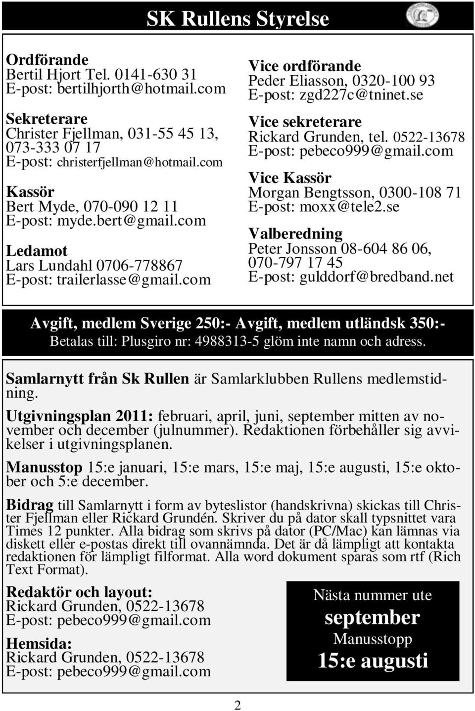 se Vice sekreterare Rickard Grunden, tel. 0522-13678 E-post: pebeco999@gmail.com Vice Kassör Morgan Bengtsson, 0300-108 71 E-post: moxx@tele2.