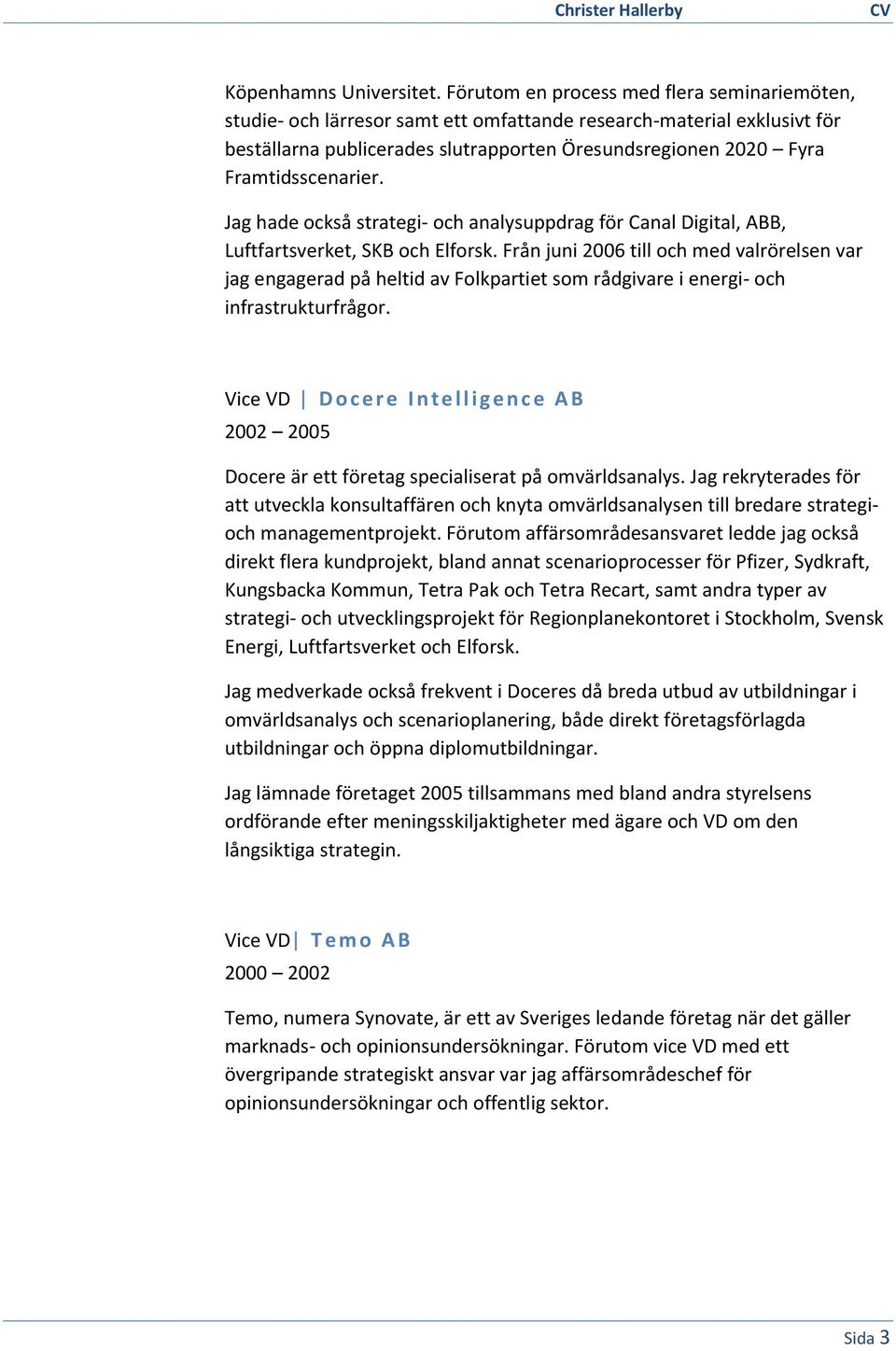 Framtidsscenarier. Jag hade också strategi- och analysuppdrag för Canal Digital, ABB, Luftfartsverket, SKB och Elforsk.