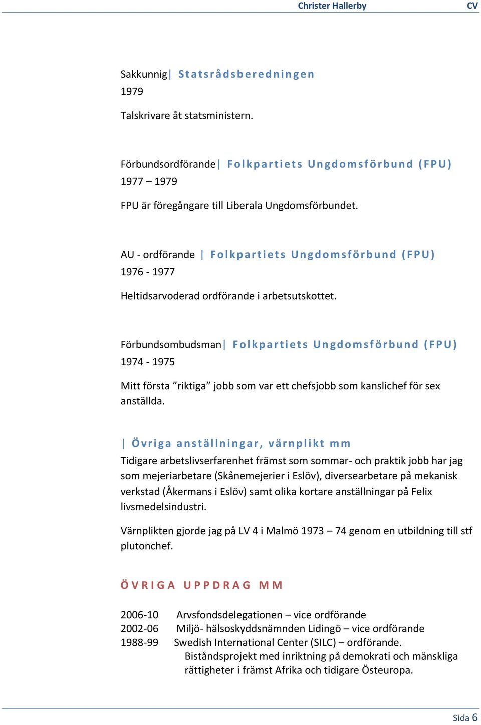 AU - ordförande F o l k p a r t i e t s U n g d o m s f ö r b u n d ( F P U ) 1976-1977 Heltidsarvoderad ordförande i arbetsutskottet.