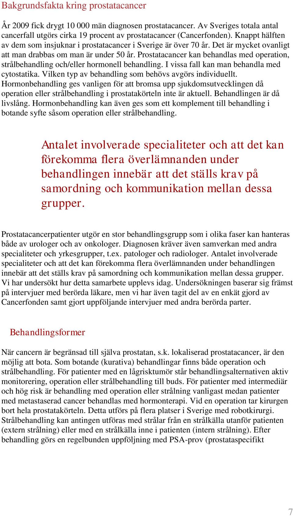 Prostatacancer kan behandlas med operation, strålbehandling och/eller hormonell behandling. I vissa fall kan man behandla med cytostatika. Vilken typ av behandling som behövs avgörs individuellt.