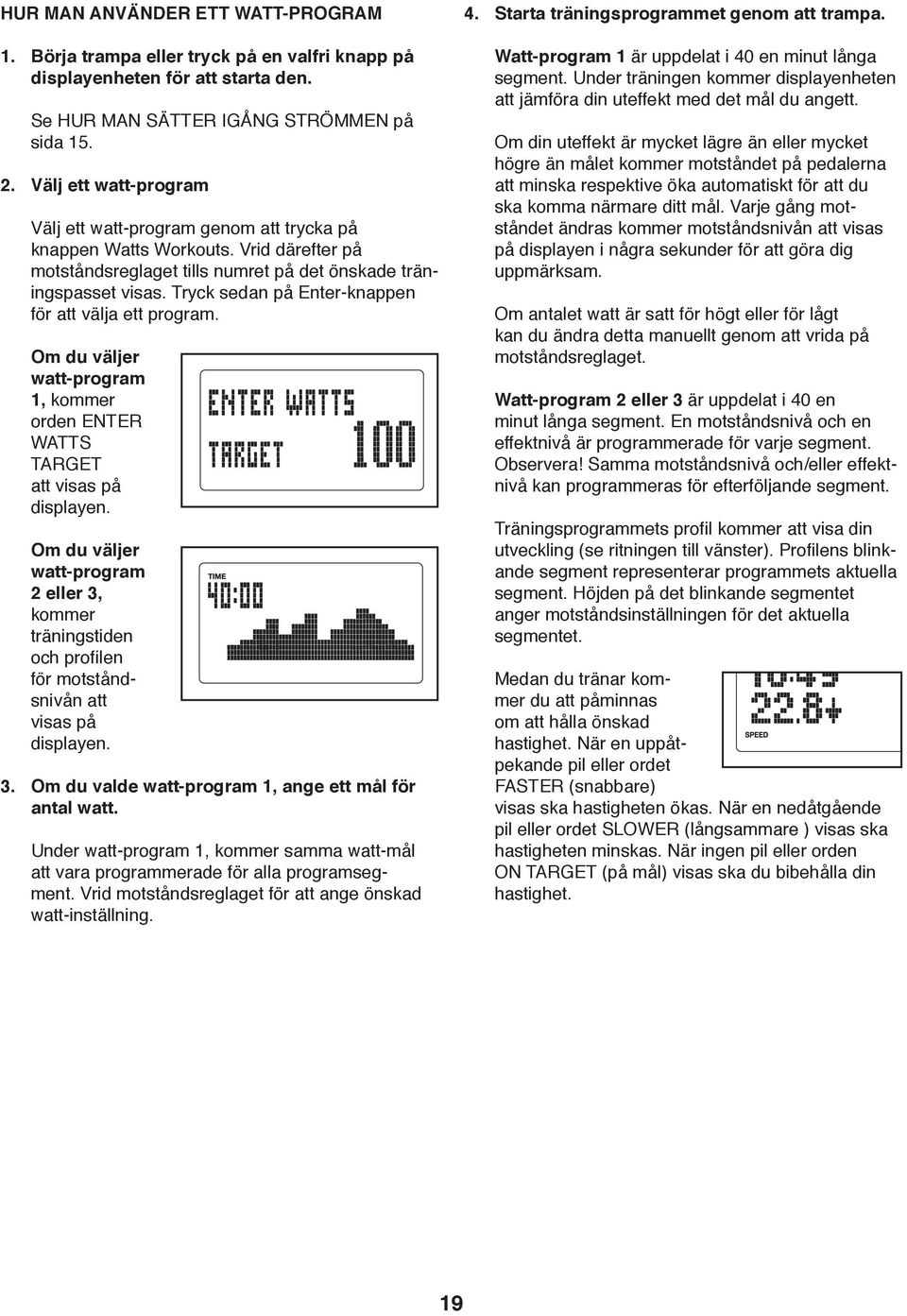 Tryck sedan på Enter-knappen för att välja ett program. Om du väljer watt-program 1, kommer orden ENTER WATTS TARGET att visas på displayen.