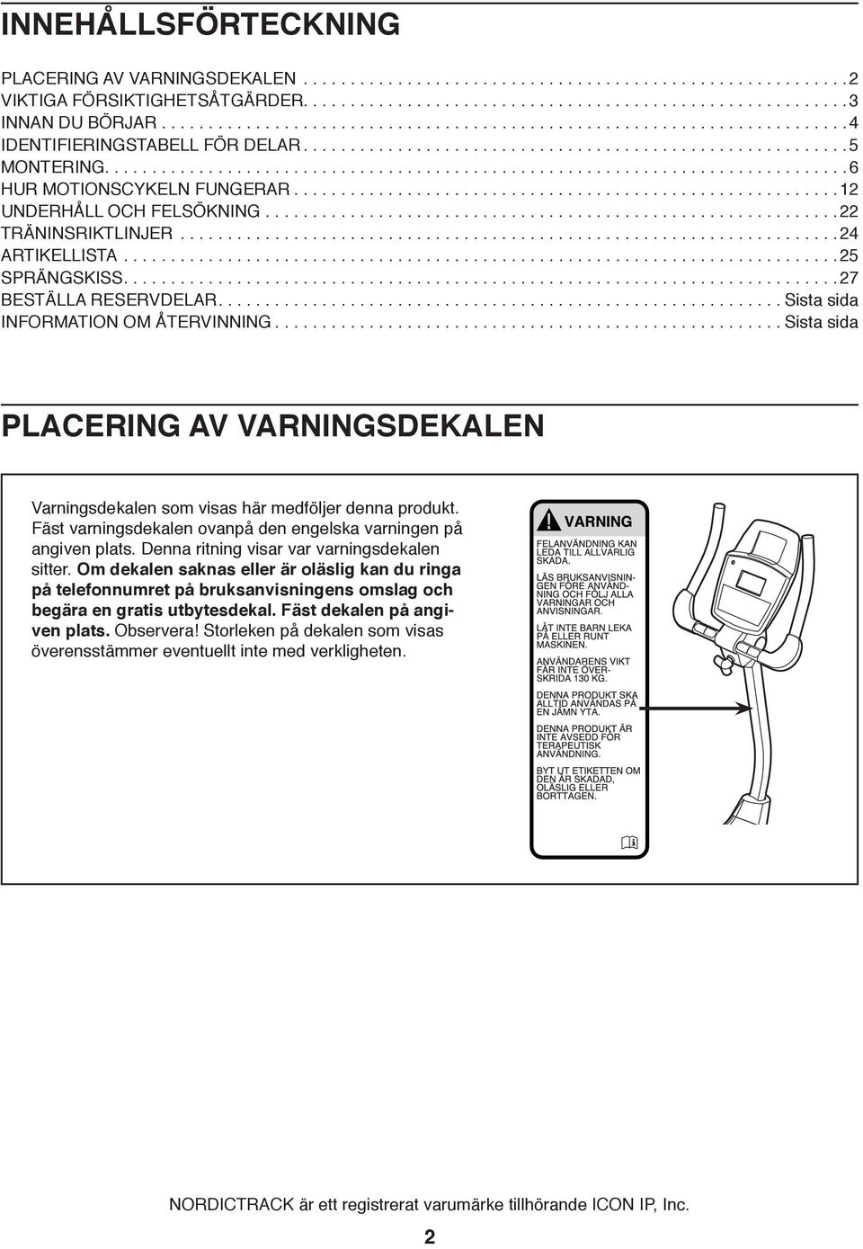 ........................................................... Sista sida INFORMATION OM ÅTERVINNING...................................................... Sista sida PLACERING AV VARNINGSDEKALEN Varningsdekalen som visas här medföljer denna produkt.