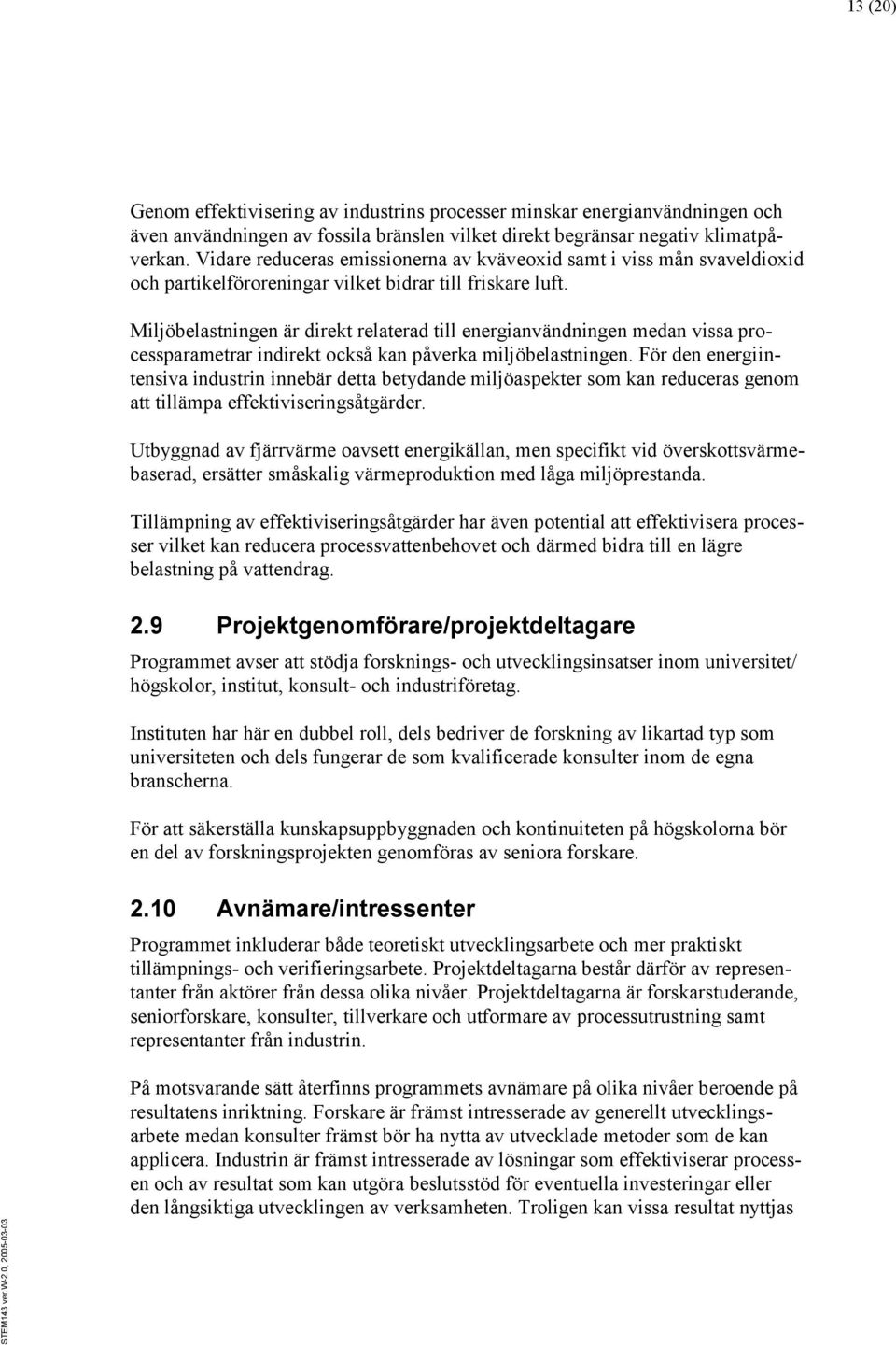 Miljöbelastningen är direkt relaterad till energianvändningen medan vissa processparametrar indirekt också kan påverka miljöbelastningen.