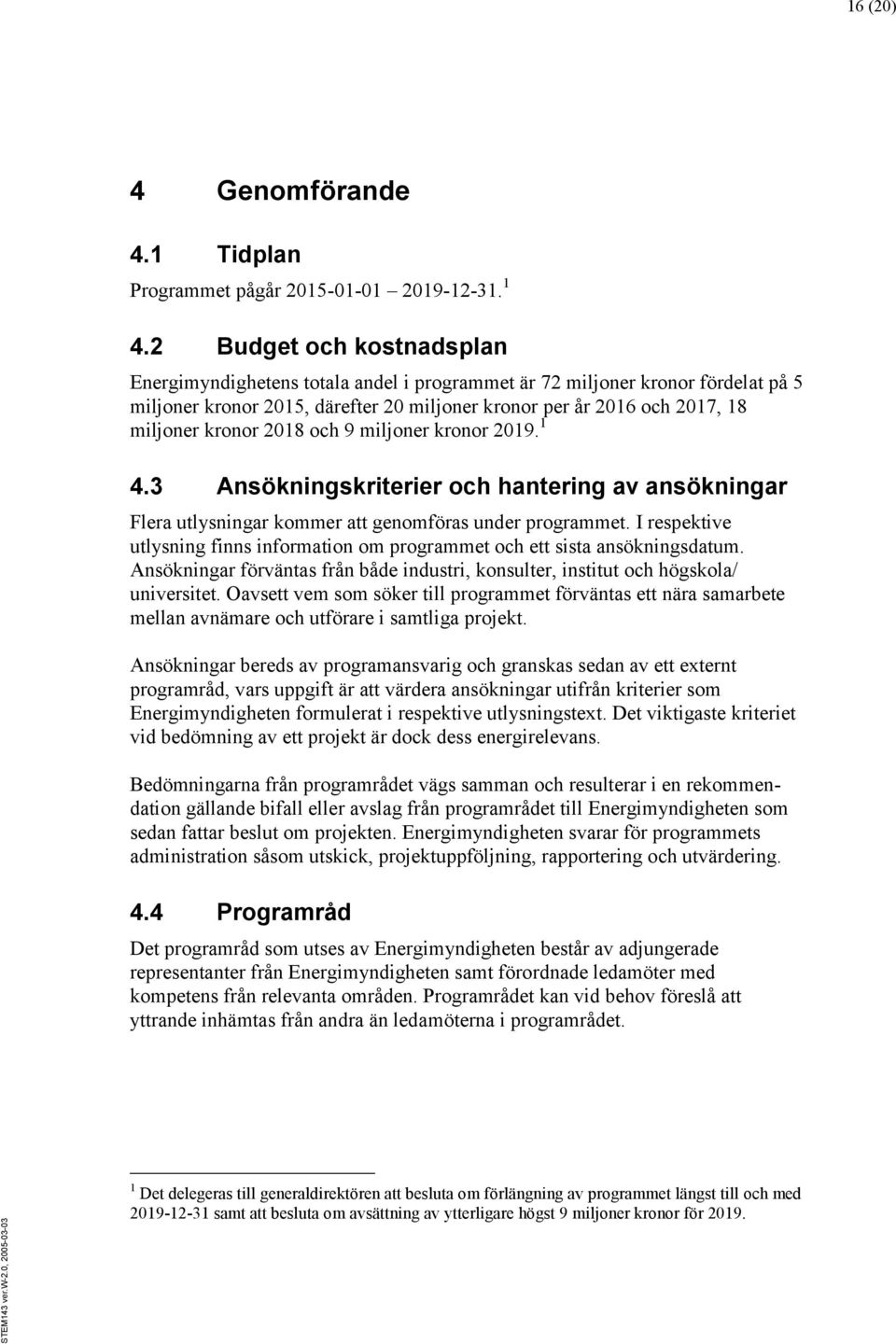 2018 och 9 miljoner kronor 2019. 1 4.3 Ansökningskriterier och hantering av ansökningar Flera utlysningar kommer att genomföras under programmet.