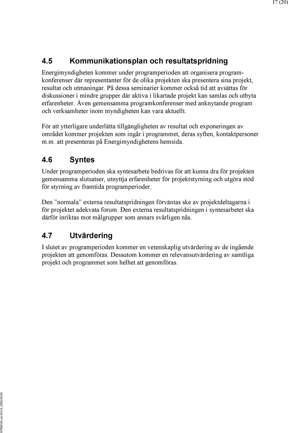 resultat och utmaningar. På dessa seminarier kommer också tid att avsättas för diskussioner i mindre grupper där aktiva i likartade projekt kan samlas och utbyta erfarenheter.