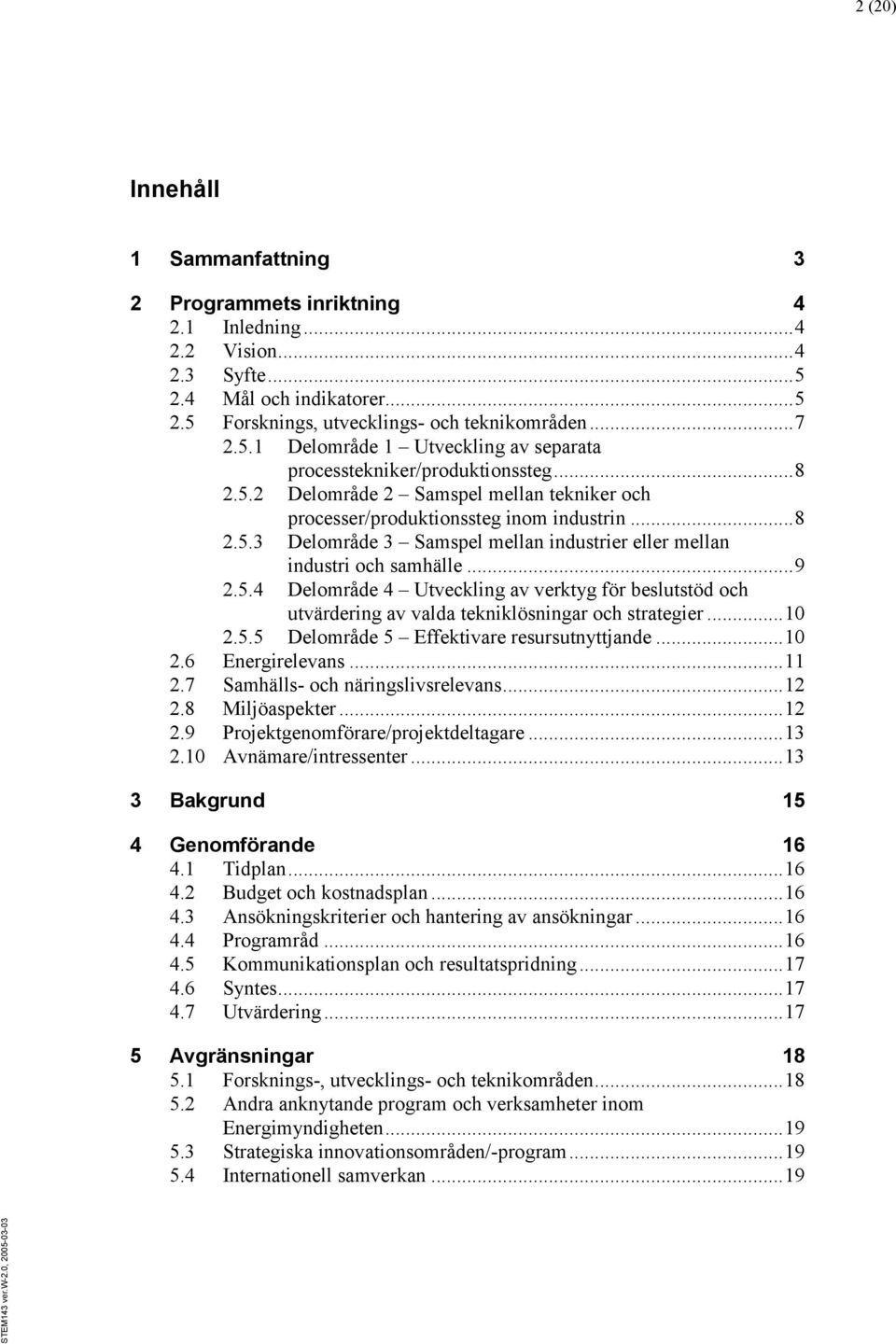 .. 10 2.5.5 Delområde 5 Effektivare resursutnyttjande... 10 2.6 Energirelevans... 11 2.7 Samhälls- och näringslivsrelevans... 12 2.8 Miljöaspekter... 12 2.9 Projektgenomförare/projektdeltagare... 13 2.