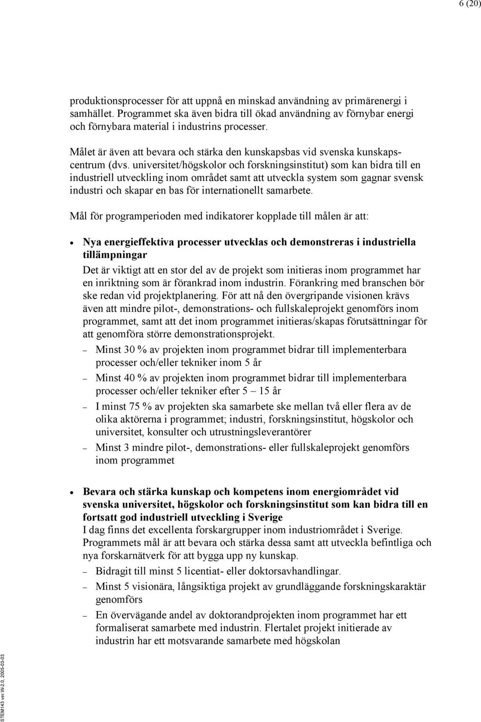 universitet/högskolor och forskningsinstitut) som kan bidra till en industriell utveckling inom området samt att utveckla system som gagnar svensk industri och skapar en bas för internationellt