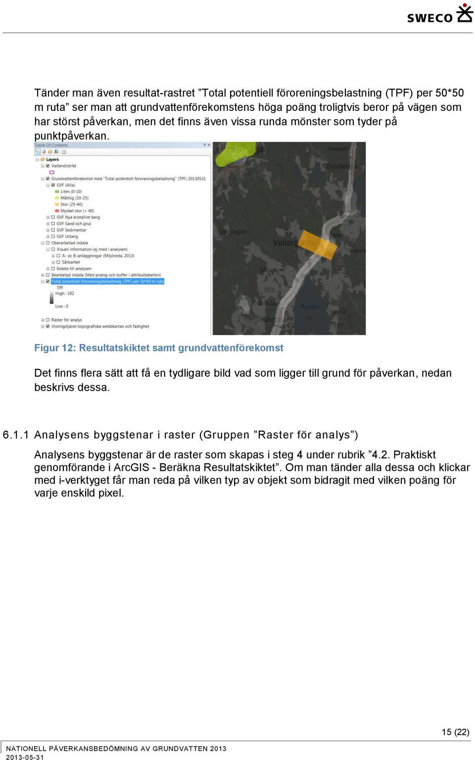 Figur 12: Resultatskiktet samt grundvattenförekomst Det finns flera sätt att få en tydligare bild vad som ligger till grund för påverkan, nedan beskrivs dessa. 6.1.1 Analysens byggstenar i raster (Gruppen Raster för analys ) Analysens byggstenar är de raster som skapas i steg 4 under rubrik 4.