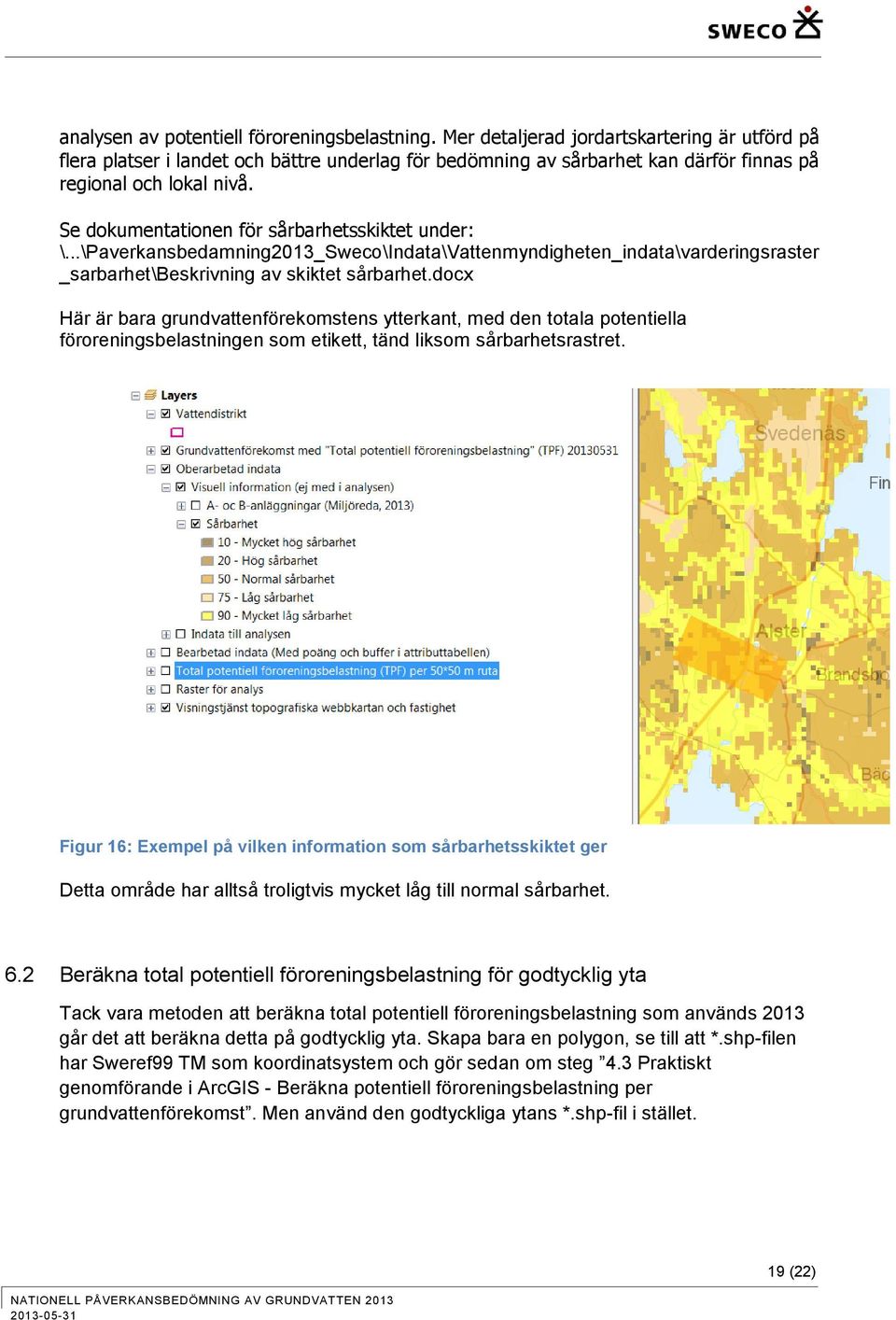 Se dokumentationen för sårbarhetsskiktet under: \...\Paverkansbedamning2013_Sweco\Indata\Vattenmyndigheten_indata\varderingsraster _sarbarhet\beskrivning av skiktet sårbarhet.