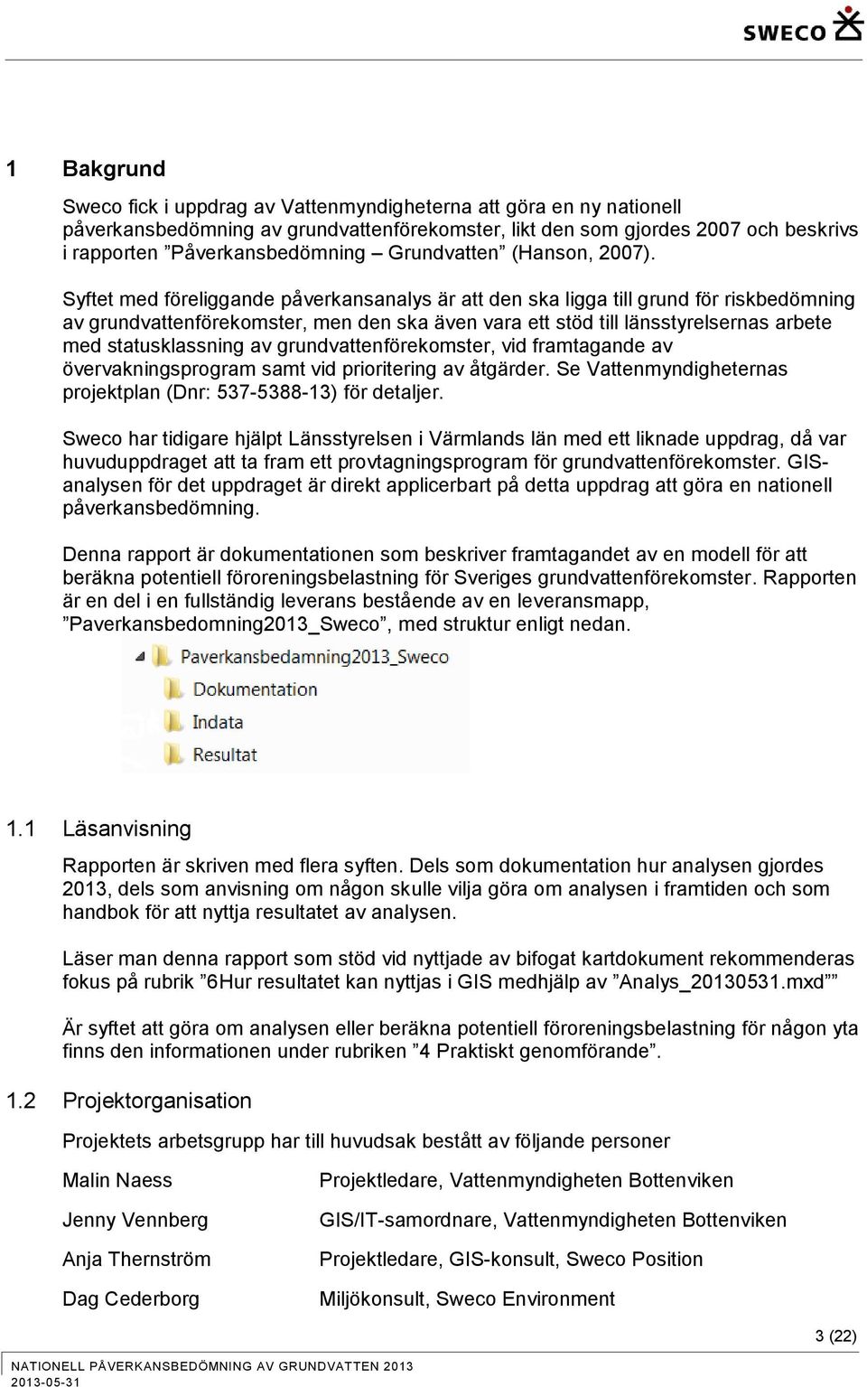 Syftet med föreliggande påverkansanalys är att den ska ligga till grund för riskbedömning av grundvattenförekomster, men den ska även vara ett stöd till länsstyrelsernas arbete med statusklassning av