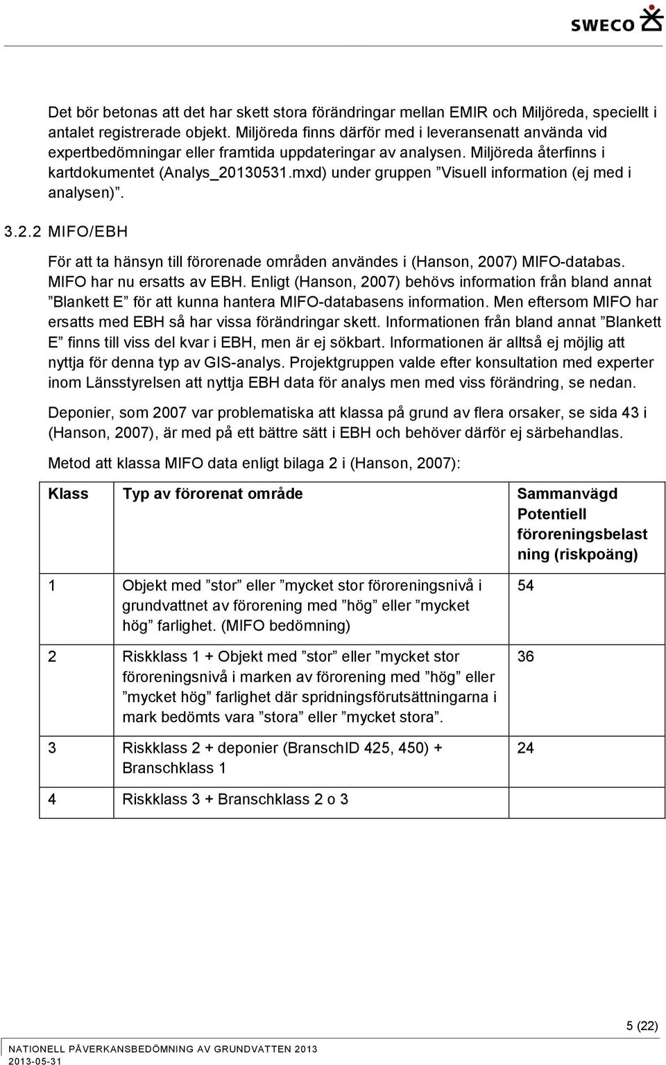 mxd) under gruppen Visuell information (ej med i analysen). 3.2.2 MIFO/EBH För att ta hänsyn till förorenade områden användes i (Hanson, 2007) MIFO-databas. MIFO har nu ersatts av EBH.