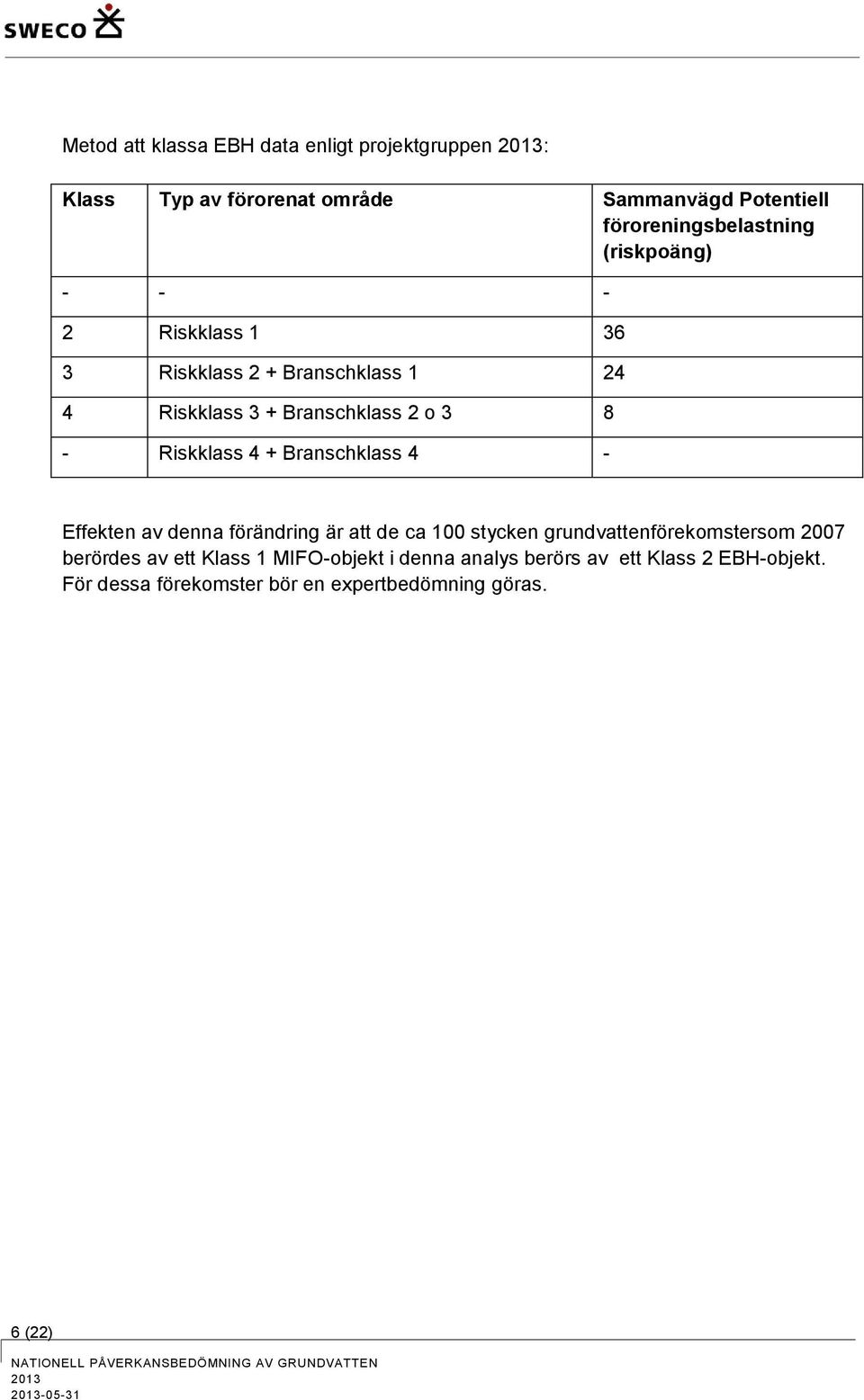 4 - Effekten av denna förändring är att de ca 100 stycken grundvattenförekomstersom 2007 berördes av ett Klass 1 MIFO-objekt i denna