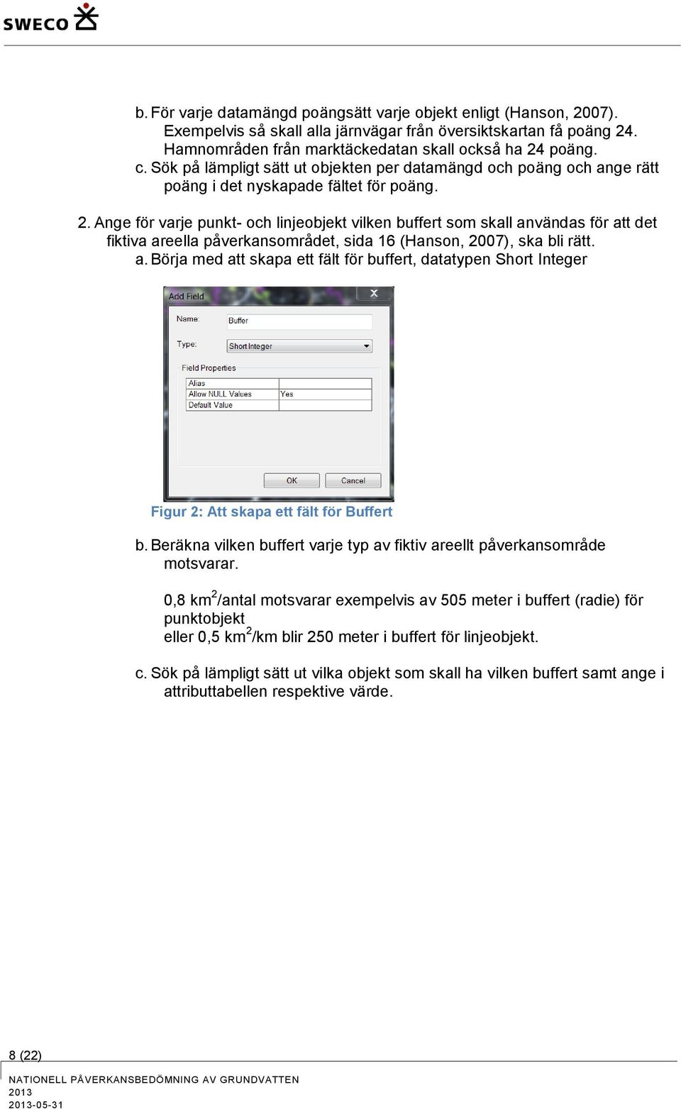 Ange för varje punkt- och linjeobjekt vilken buffert som skall användas för att det fiktiva areella påverkansområdet, sida 16 (Hanson, 2007), ska bli rätt. a. Börja med att skapa ett fält för buffert, datatypen Short Integer Figur 2: Att skapa ett fält för Buffert b.
