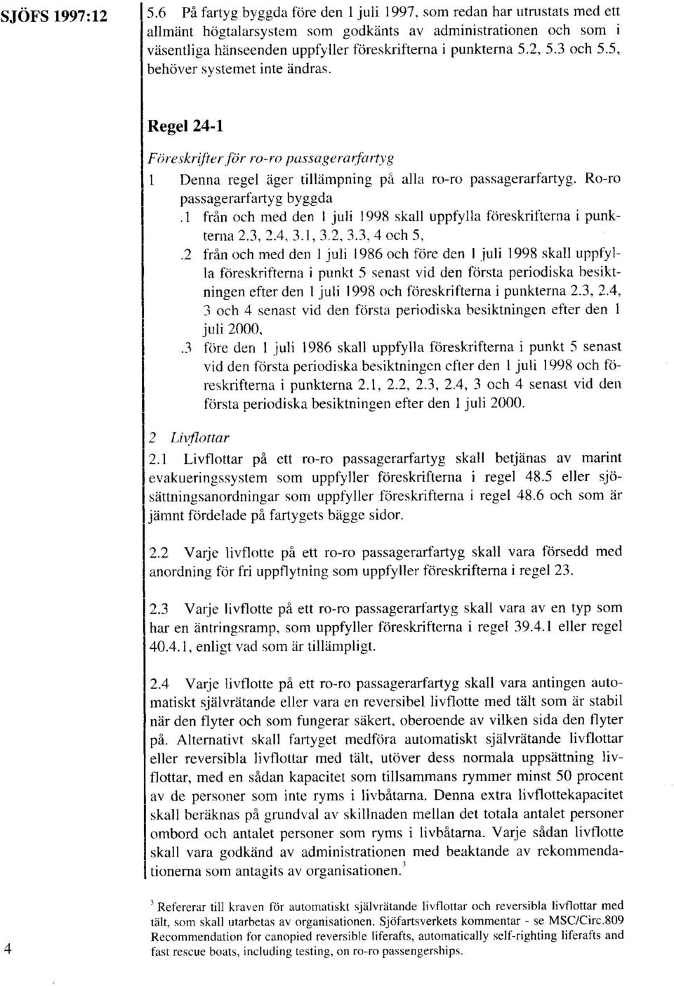 2, 5.3 och 5.5, behöver systemet inte ändras. Regel 24-1 I F&z~krifterftir ro-ro pussagerarfurtyg 1 Denna regel äger tillämpning på alla ro-ro passagerarfartyg. Ro-ro passagerarfartyg byggda.