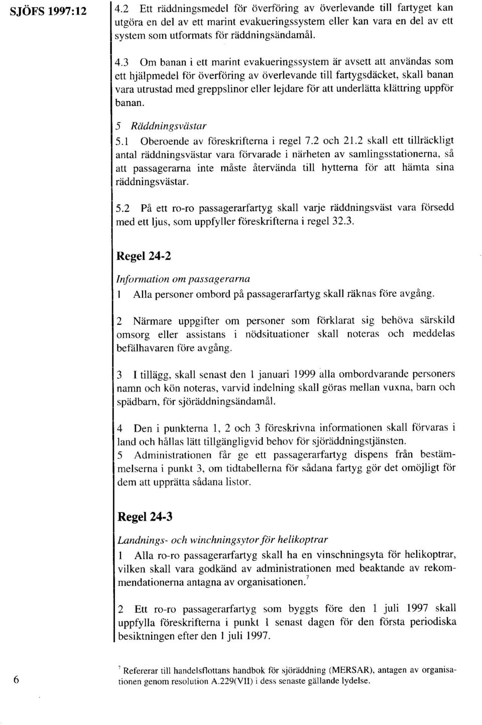 3 Om banan i ett marint evakueringssystem är avsett att användas som I ett hjälpmedel för överföring av överlevande till fartygsdäcket, skall banan vara utrustad med greppslinor eller lejdare för att