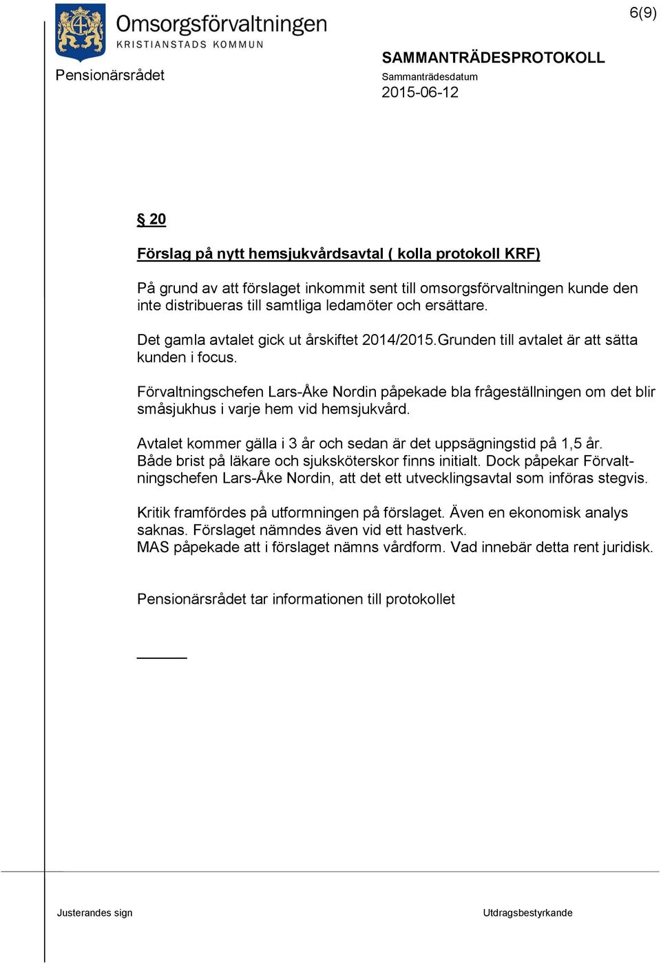 Förvaltningschefen Lars-Åke Nordin påpekade bla frågeställningen om det blir småsjukhus i varje hem vid hemsjukvård. Avtalet kommer gälla i 3 år och sedan är det uppsägningstid på 1,5 år.