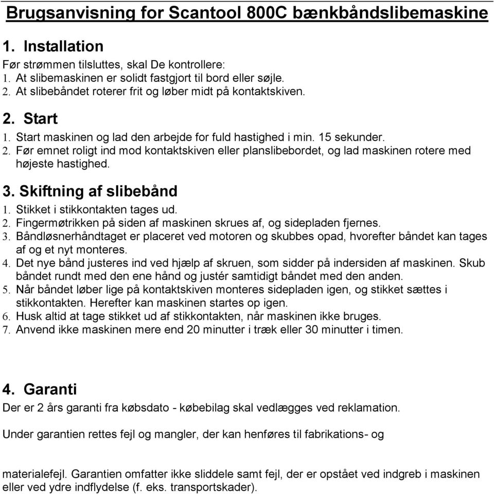 3. Skiftning af slibebånd 1. Stikket i stikkontakten tages ud. 2. Fingermøtrikken på siden af maskinen skrues af, og sidepladen fjernes. 3.