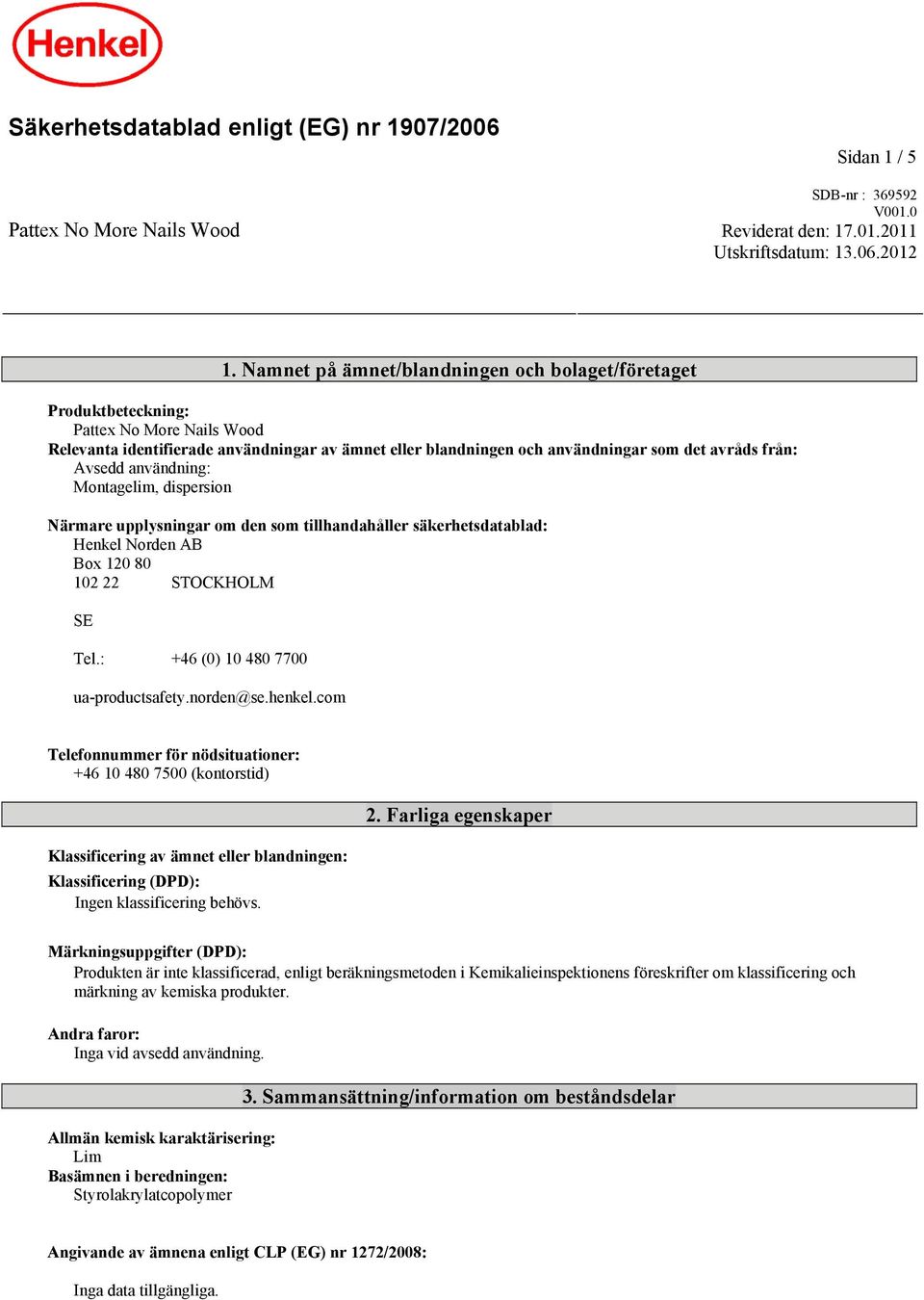 Avsedd användning: Montagelim, dispersion Närmare upplysningar om den som tillhandahåller säkerhetsdatablad: Henkel Norden AB Box 120 80 102 22 STOCKHOLM SE Tel.: +46 (0) 10 480 7700 ua-productsafety.