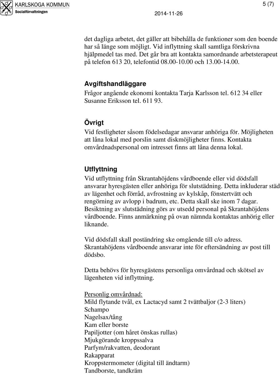 612 34 eller Susanne Eriksson tel. 611 93. Övrigt Vid festligheter såsom födelsedagar ansvarar anhöriga för. Möjligheten att låna lokal med porslin samt diskmöjligheter finns.