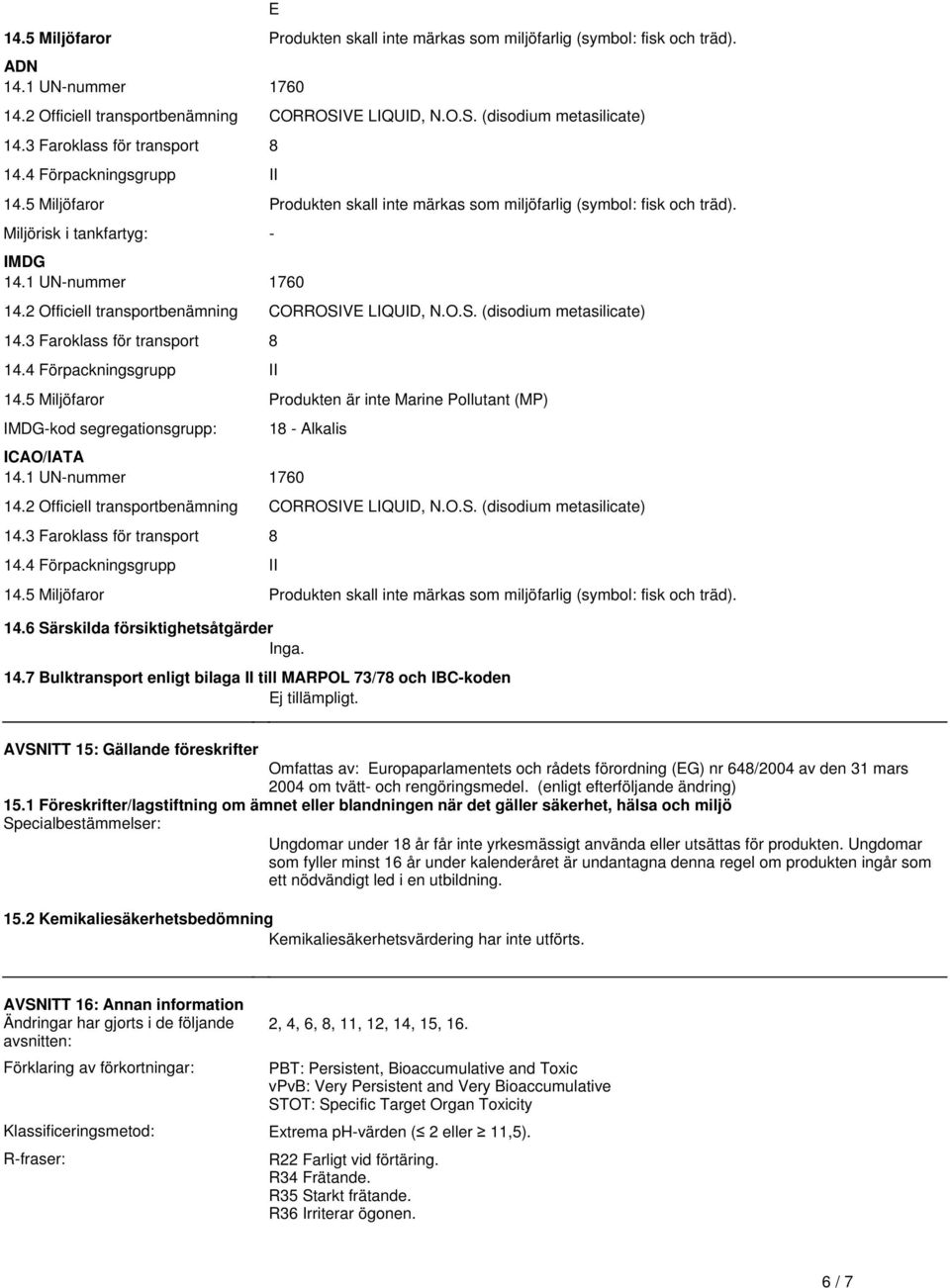 transportbenämning CORROSIVE LIQUID, NOS (disodium metasilicate) 143 Faroklass för transport 8 144 Förpackningsgrupp II 145 Miljöfaror Produkten är inte Marine Pollutant (MP) IMDG-kod