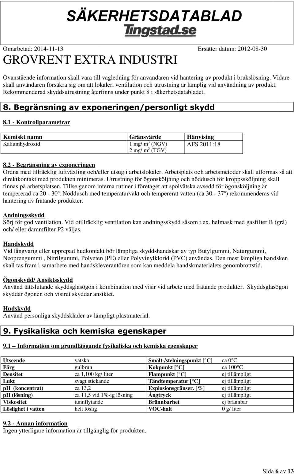i säkerhetsdatabladet. 8. Begränsning av exponeringen/personligt skydd 8.1 - Kontrollparametrar Kemiskt namn Gränsvärde Hänvising Kaliumhydroxid 1 mg/ m 3 (NGV) AFS 2011:18 2 mg/ m 3 (TGV) 8.