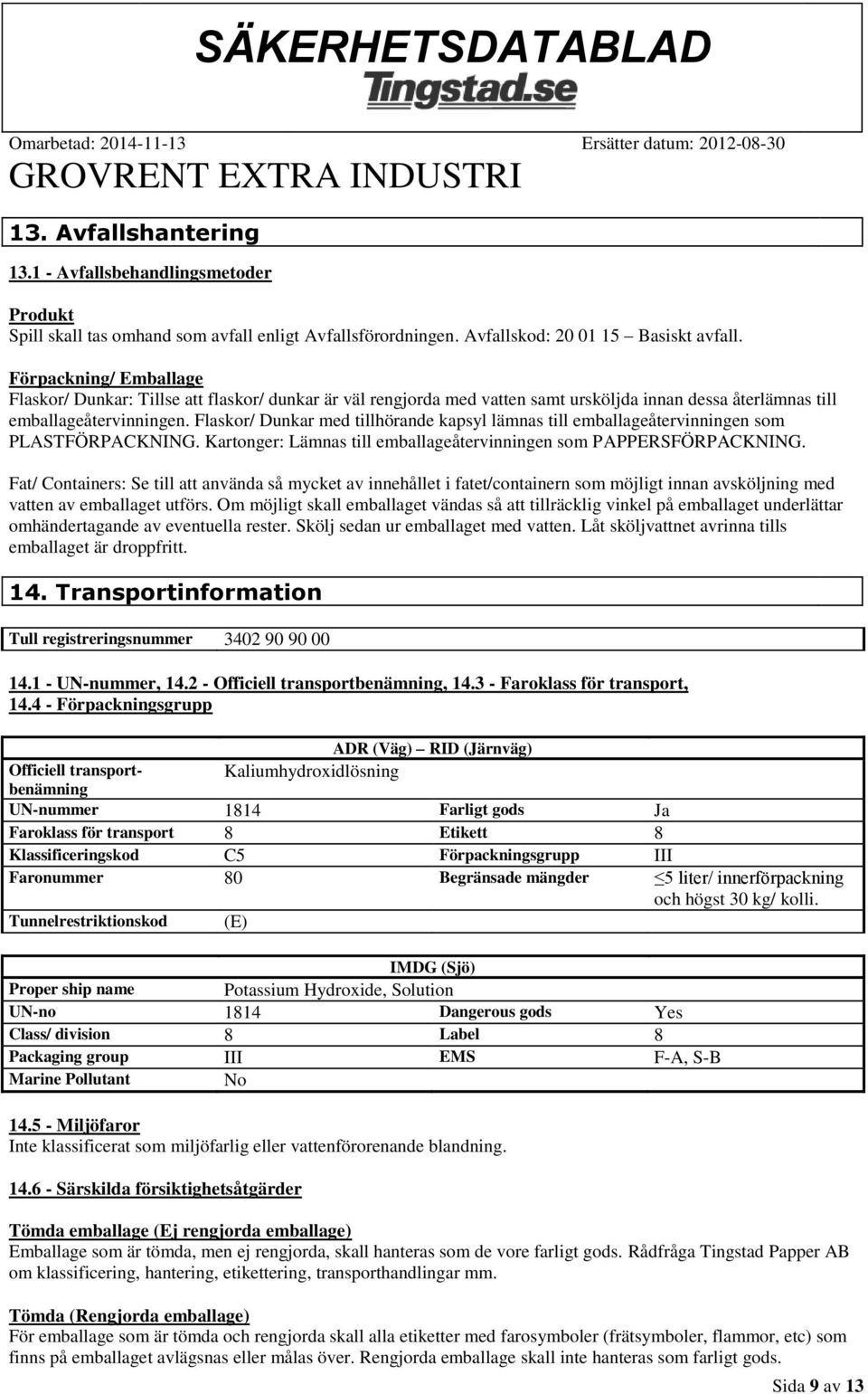 Flaskor/ Dunkar med tillhörande kapsyl lämnas till emballageåtervinningen som PLASTFÖRPACKNING. Kartonger: Lämnas till emballageåtervinningen som PAPPERSFÖRPACKNING.