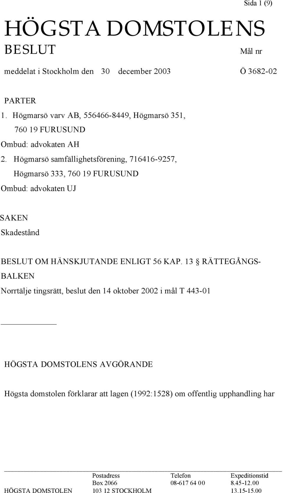 Högmarsö samfällighetsförening, 716416-9257, Högmarsö 333, 760 19 FURUSUND Ombud: advokaten UJ SAKEN Skadestånd BESLUT OM HÄNSKJUTANDE ENLIGT 56 KAP.