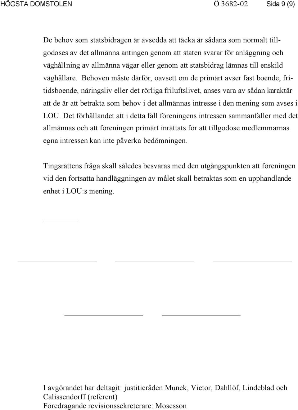 Behoven måste därför, oavsett om de primärt avser fast boende, fritidsboende, näringsliv eller det rörliga friluftslivet, anses vara av sådan karaktär att de är att betrakta som behov i det allmännas