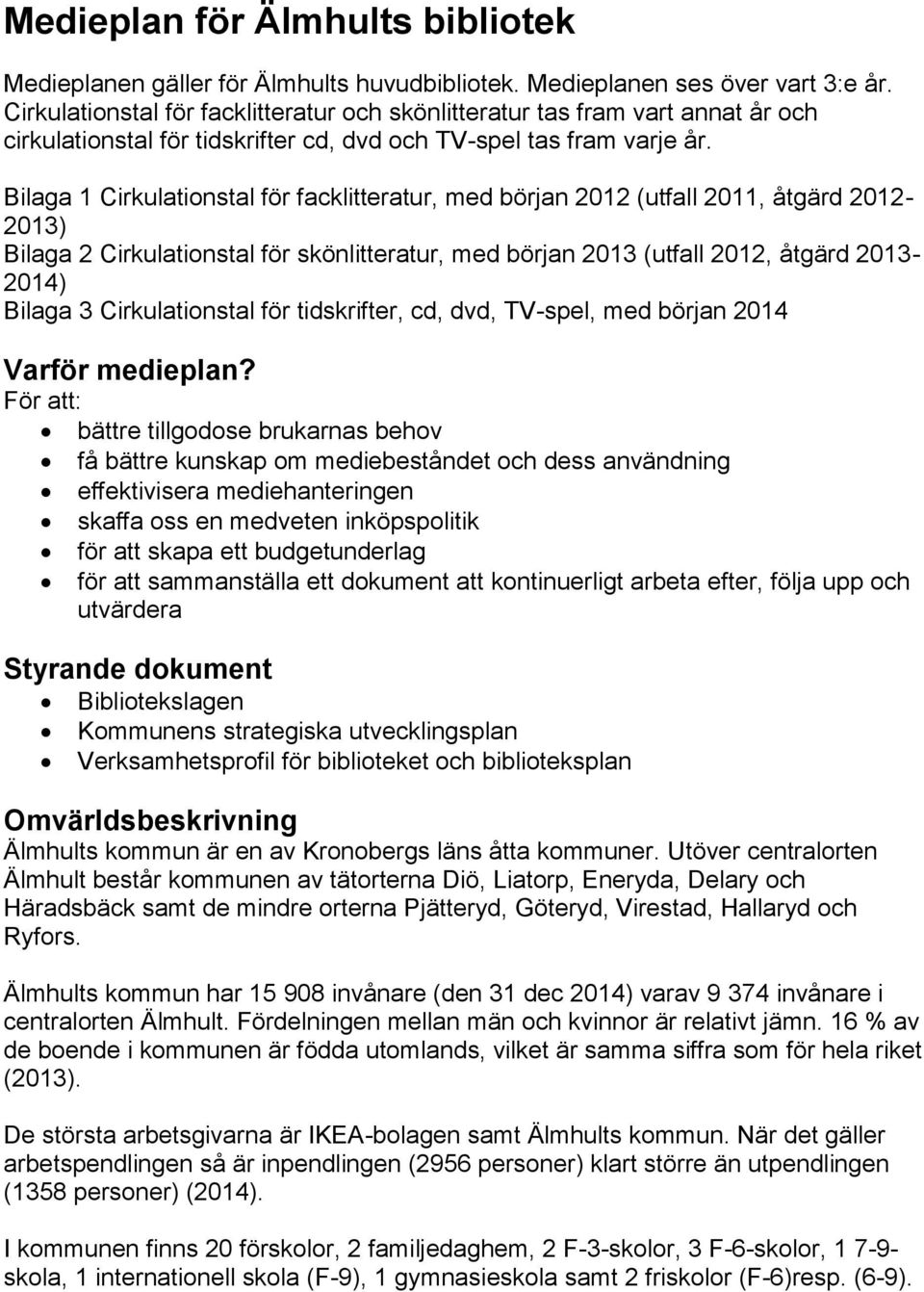 Bilaga 1 Cirkulationstal för facklitteratur, med början 2012 (utfall 2011, åtgärd 2012-2013) Bilaga 2 Cirkulationstal för skönlitteratur, med början 2013 (utfall 2012, åtgärd 2013-2014) Bilaga 3