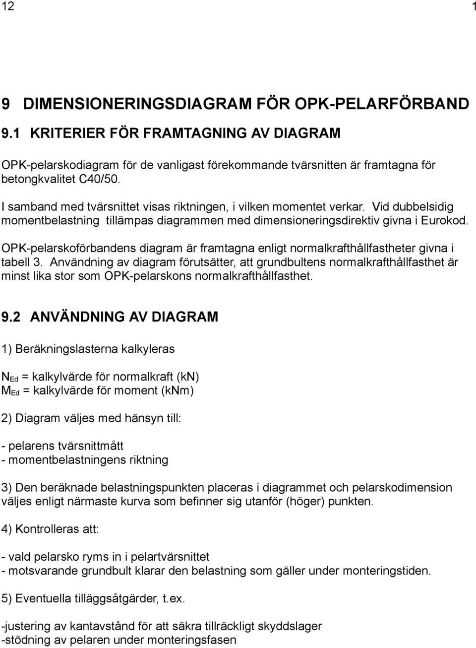 -pelarskoförbandens diagram är framtagna enligt normalkrafthållfastheter givna i tabell 3.