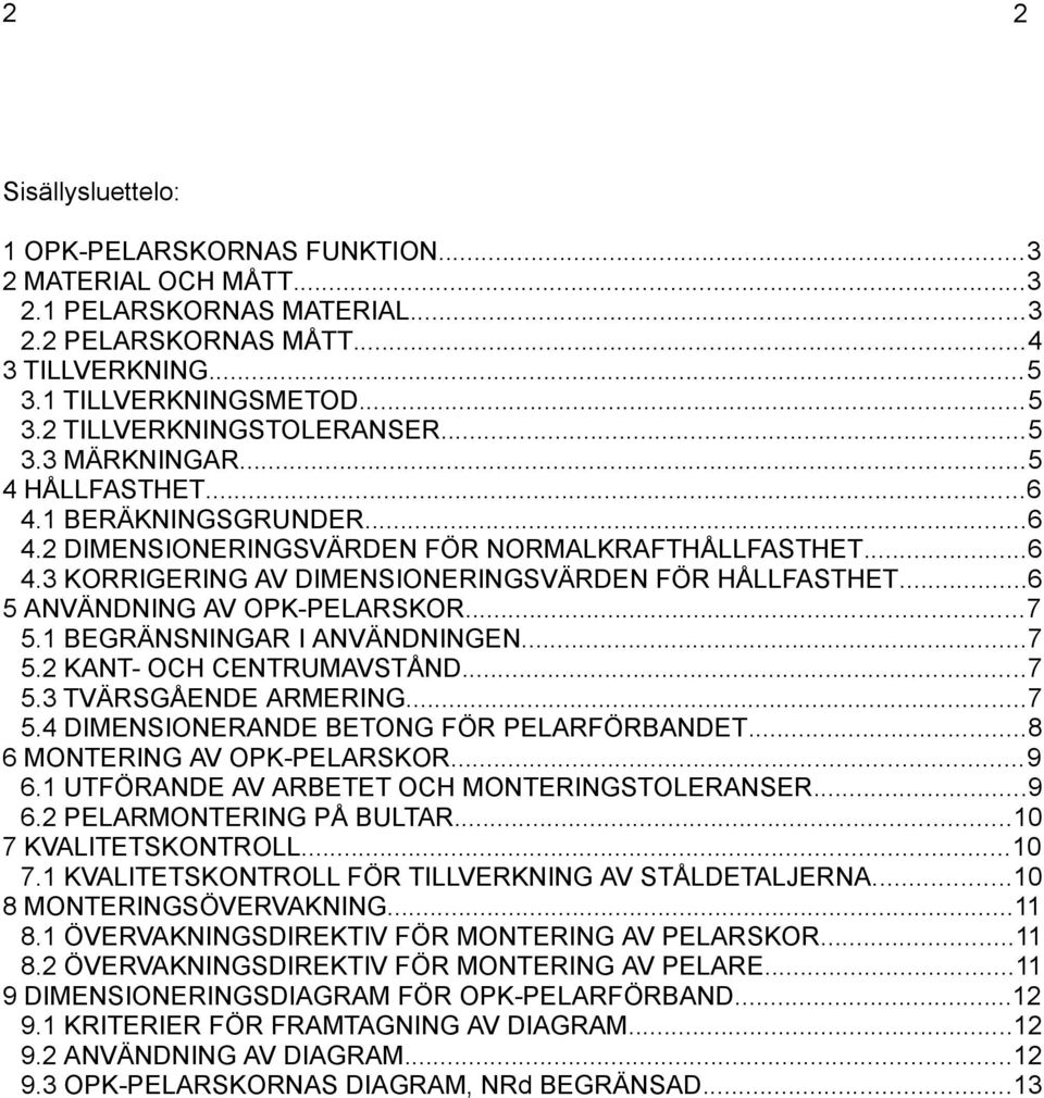 ..6 5 ANVÄNDNING AV -PELARSKOR...7 5.1 BEGRÄNSNINGAR I ANVÄNDNINGEN...7 5.2 KANT- OCH CENTRUMAVSTÅND...7 5.3 TVÄRSGÅENDE ARMERING...7 5.4 DIMENSIONERANDE BETONG FÖR PELARFÖRBANDET.