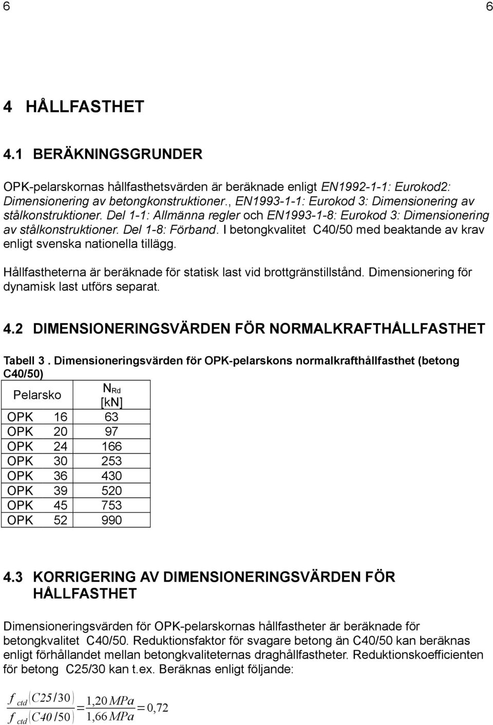 I betongkvalitet C40/50 med beaktande av krav enligt svenska nationella tillägg. Hållfastheterna är beräknade för statisk last vid brottgränstillstånd. Dimensionering för dynamisk last utförs separat.