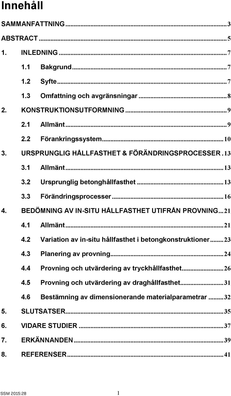 .. 21 4.1 Allmänt... 21 4.2 Variation av in-situ hållfasthet i betongkonstruktioner... 23 4.3 Planering av provning... 24 4.4 Provning och utvärdering av tryckhållfasthet... 26 4.