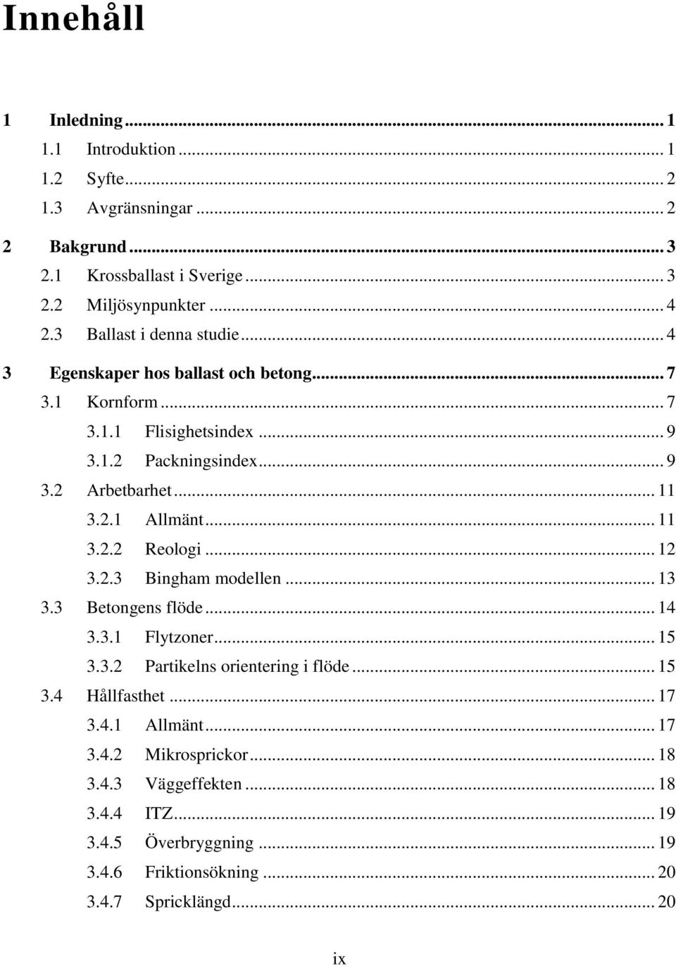 .. 11 3.2.2 Reologi... 12 3.2.3 Bingham modellen... 13 3.3 Betongens flöde... 14 3.3.1 Flytzoner... 15 3.3.2 Partikelns orientering i flöde... 15 3.4 Hållfasthet... 17 3.