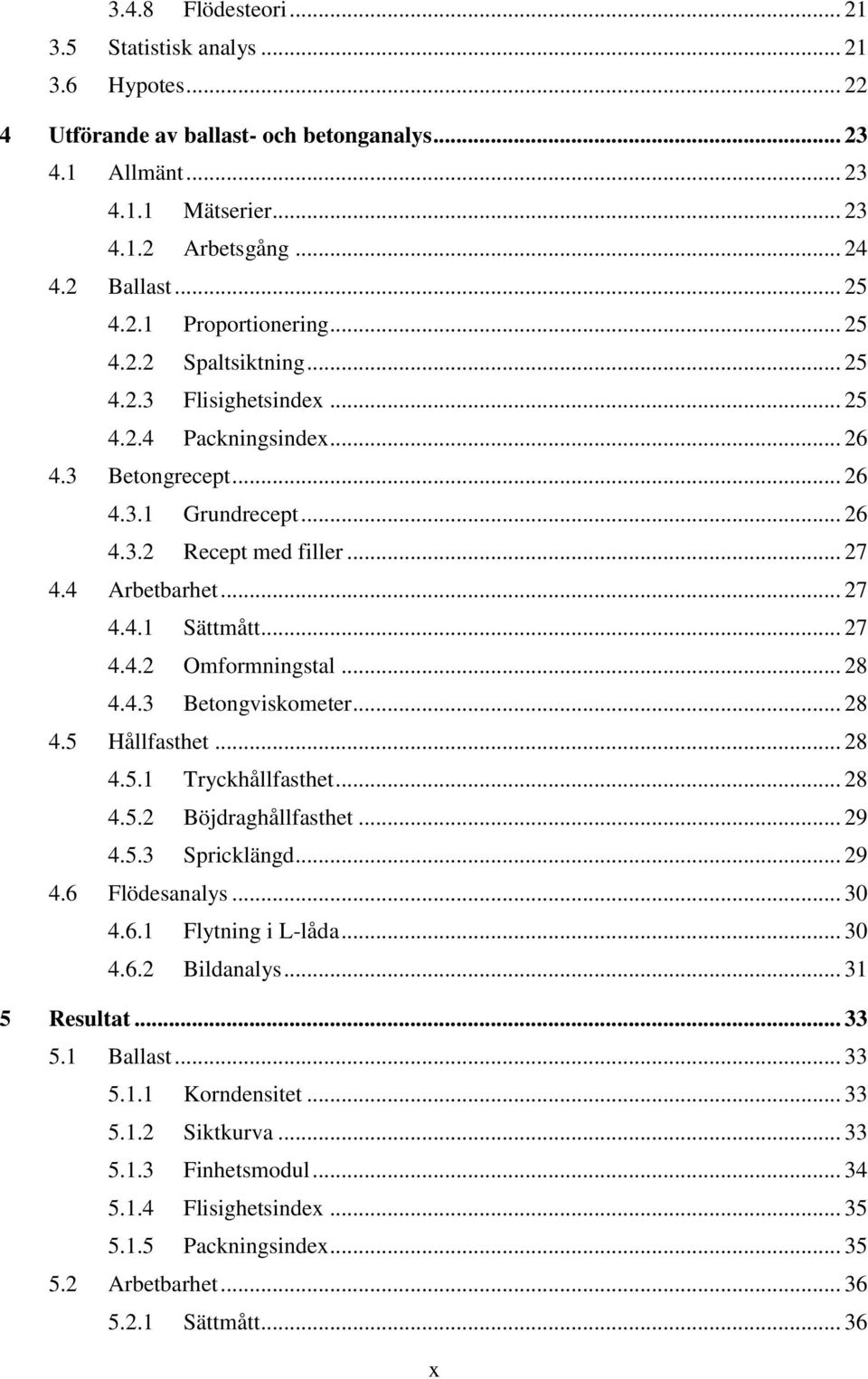 .. 27 4.4.1 Sättmått... 27 4.4.2 Omformningstal... 28 4.4.3 Betongviskometer... 28 4.5 Hållfasthet... 28 4.5.1 Tryckhållfasthet... 28 4.5.2 Böjdraghållfasthet... 29 4.5.3 Spricklängd... 29 4.6 Flödesanalys.