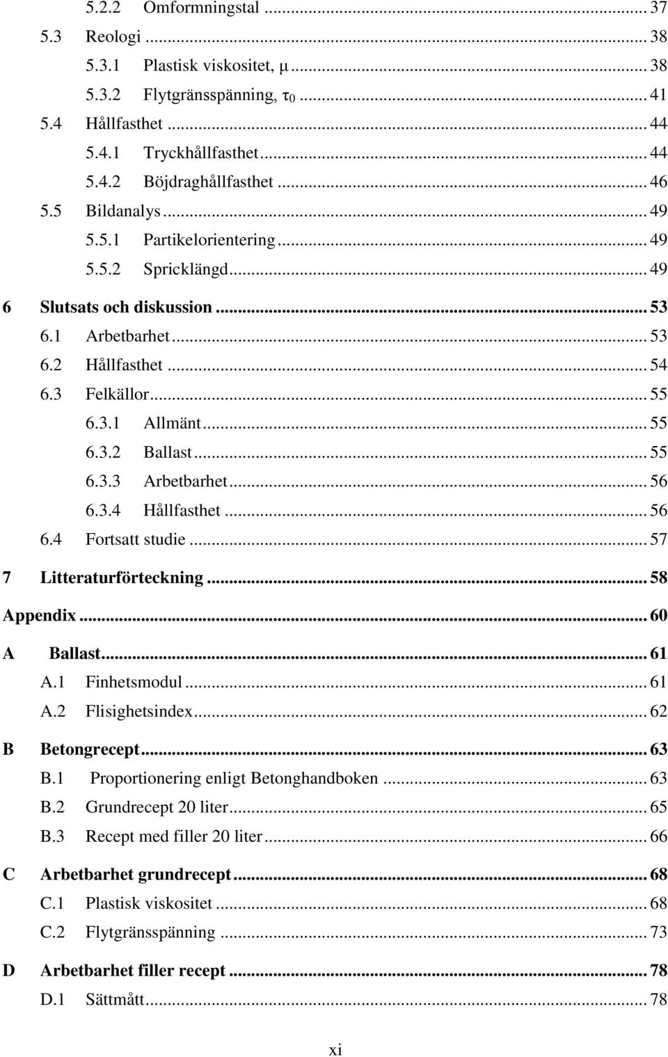 .. 55 6.3.3 Arbetbarhet... 56 6.3.4 Hållfasthet... 56 6.4 Fortsatt studie... 57 7 Litteraturförteckning... 58 Appendix... 60 A Ballast... 61 A.1 Finhetsmodul... 61 A.2 Flisighetsindex.