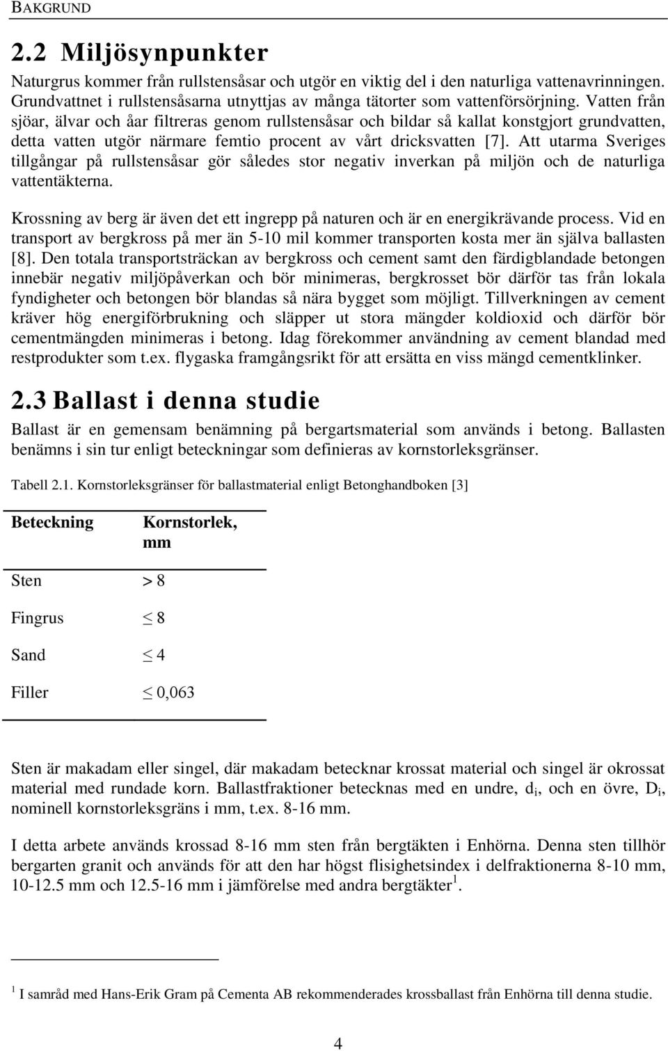 Vatten från sjöar, älvar och åar filtreras genom rullstensåsar och bildar så kallat konstgjort grundvatten, detta vatten utgör närmare femtio procent av vårt dricksvatten [7].