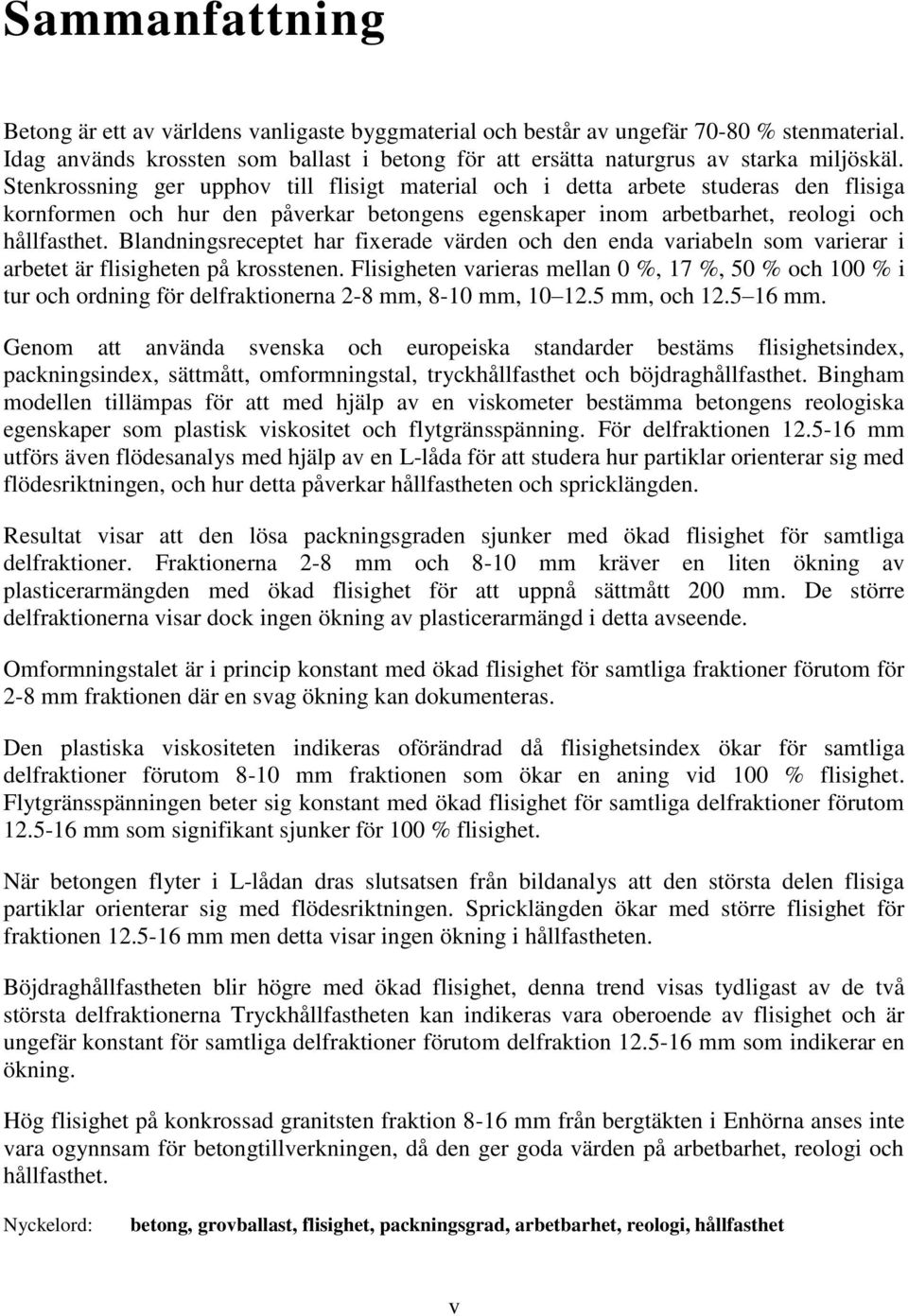 Blandningsreceptet har fixerade värden och den enda variabeln som varierar i arbetet är flisigheten på krosstenen.