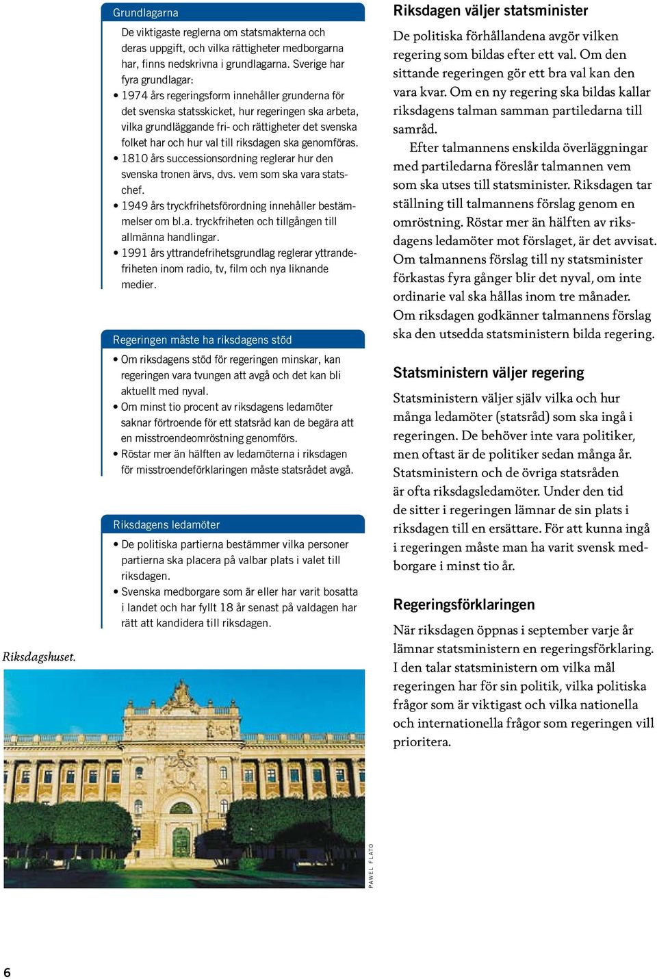 hur val till riksdagen ska genomföras. 1810 års successionsordning reglerar hur den svenska tronen ärvs, dvs. vem som ska vara statschef. 1949 års tryckfrihetsförordning innehåller bestämmelser om bl.