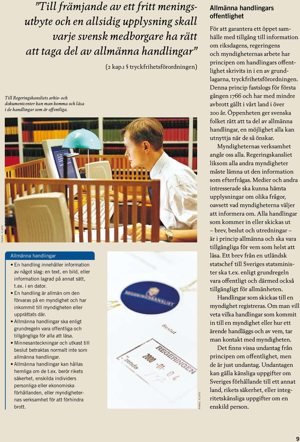 Allmänna handlingar En handling innehåller information av något slag: en text, en bild, eller information lagrad på annat sätt, t.ex. i en dator.