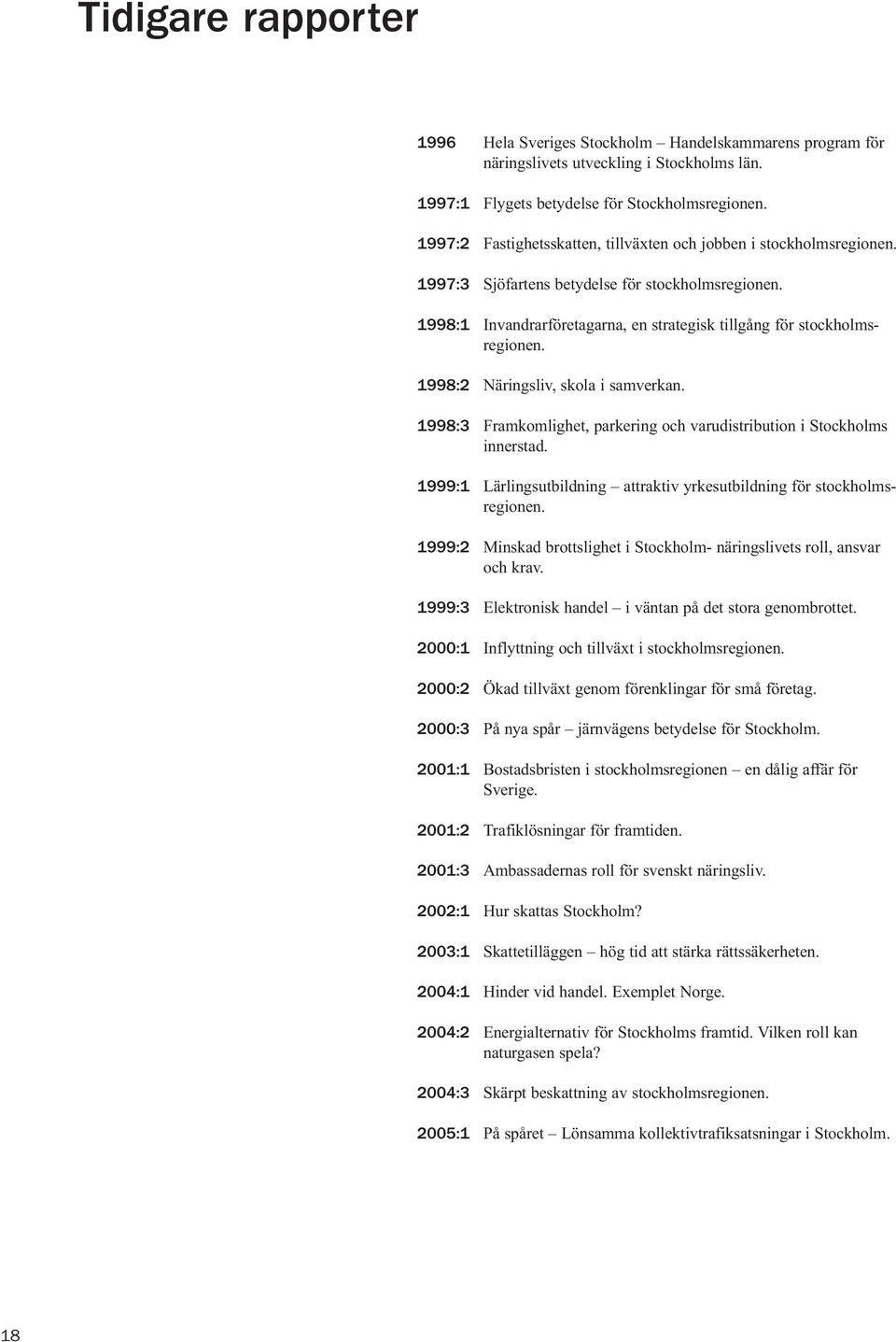 1998:2 Näringsliv, skola i samverkan. 1998:3 Framkomlighet, parkering och varudistribution i Stockholms innerstad. 1999:1 Lärlingsutbildning attraktiv yrkesutbildning för stockholmsregionen.