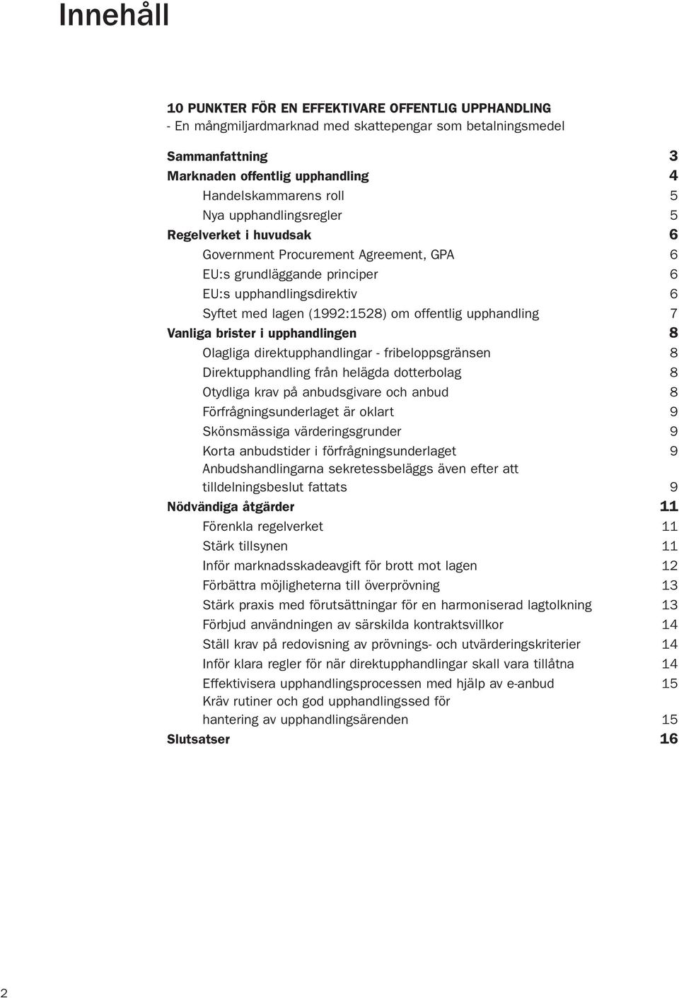 upphandling 7 Vanliga brister i upphandlingen 8 Olagliga direktupphandlingar - fribeloppsgränsen 8 Direktupphandling från helägda dotterbolag 8 Otydliga krav på anbudsgivare och anbud 8