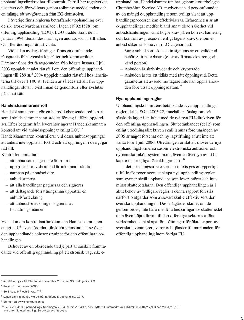 Sedan dess har lagen ändrats vid 11 tillfällen. Och fler ändringar är att vänta. Vid sidan av lagstiftningen finns en omfattande rättspraxis från svenska länsrätter och kammarrätter.