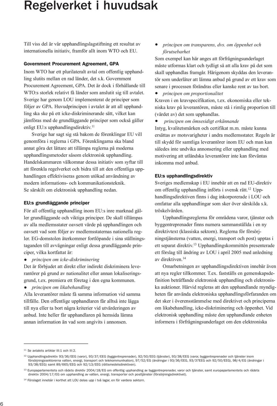 Det är dock i förhållande till WTO:s storlek relativt få länder som anslutit sig till avtalet. Sverige har genom LOU implementerat de principer som följer av GPA.